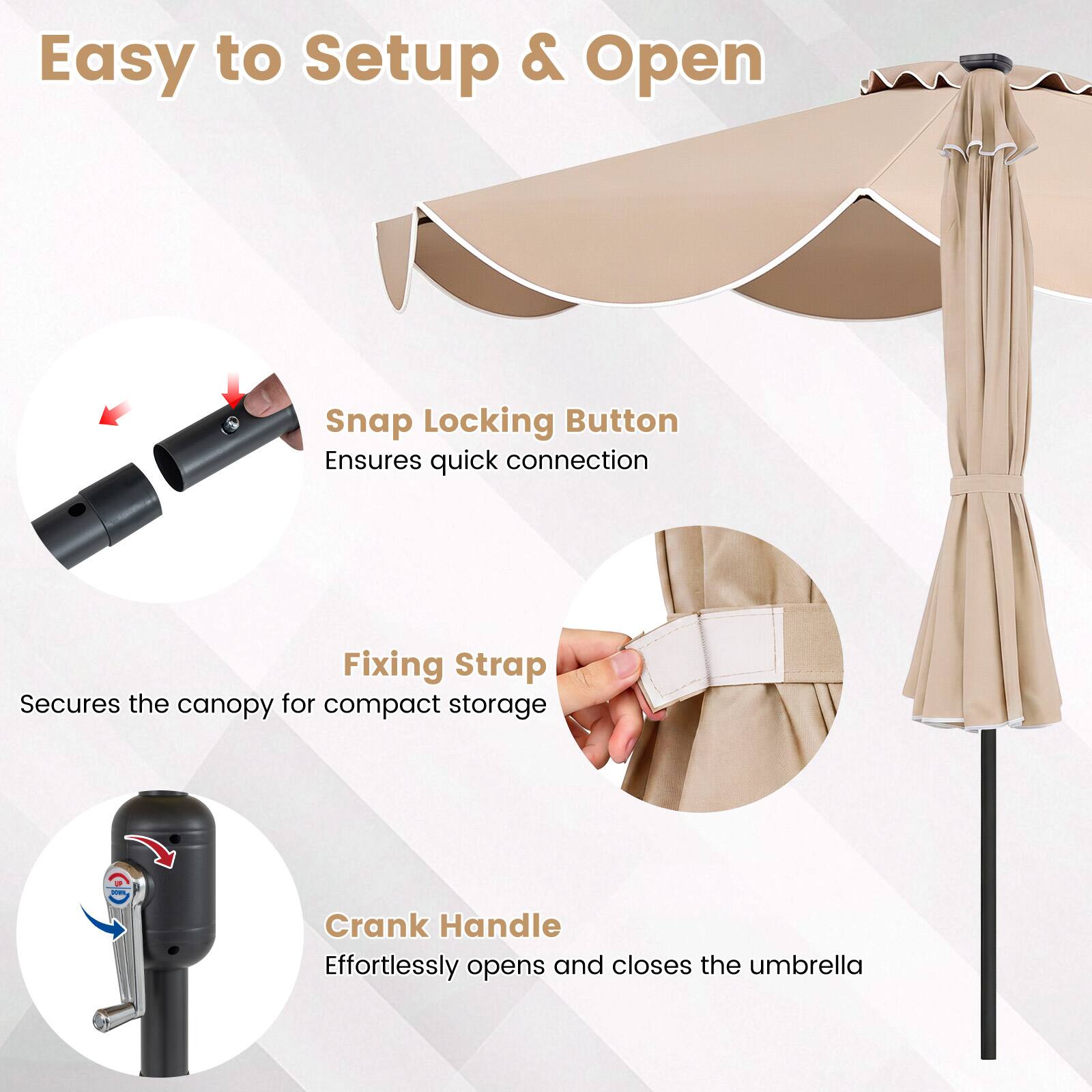 Easy to Setup & Open

Snap Locking Button Ensures quick connection

Fixing Strap Secures the canopy for compact storage

Crank Handle Effortlessly opens and closes the umbrella
