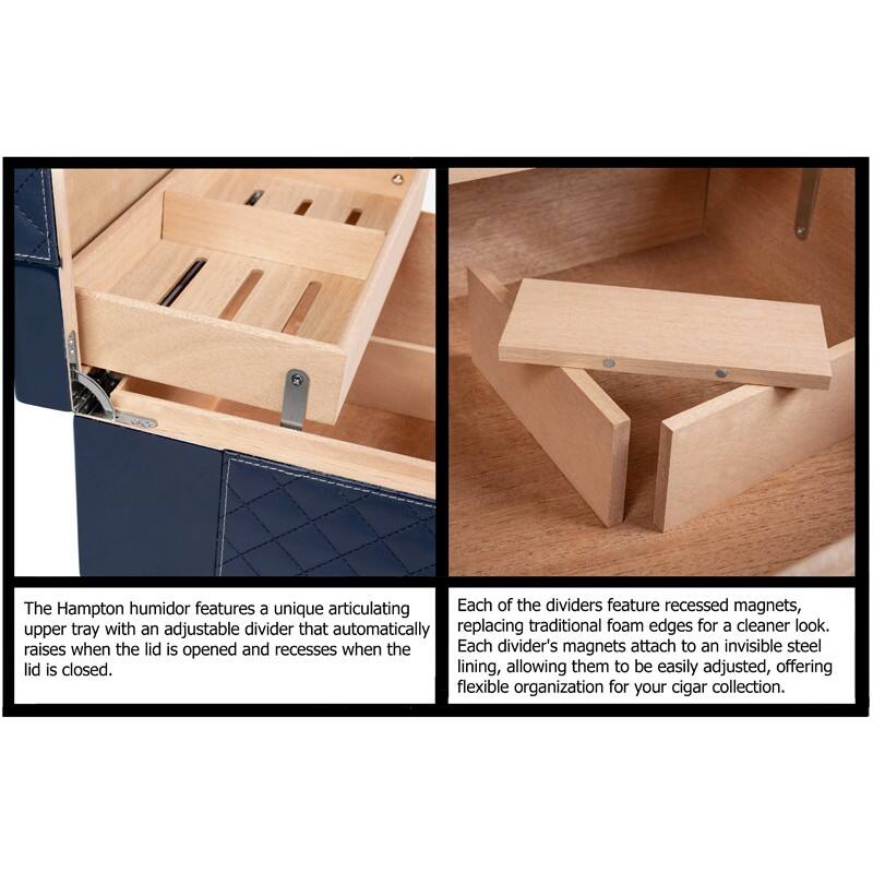 The Hampton humidor features a unique articulating upper tray with an adjustable divider that automatically raises when the lid is opened and recesses when the lid is closed.

Each of the dividers feature recessed magnets, replacing traditional foam edges for a cleaner look. Each divider's magnets attach to an invisible steel lining, allowing them to be easily adjusted, offering flexible organization for your cigar collection.