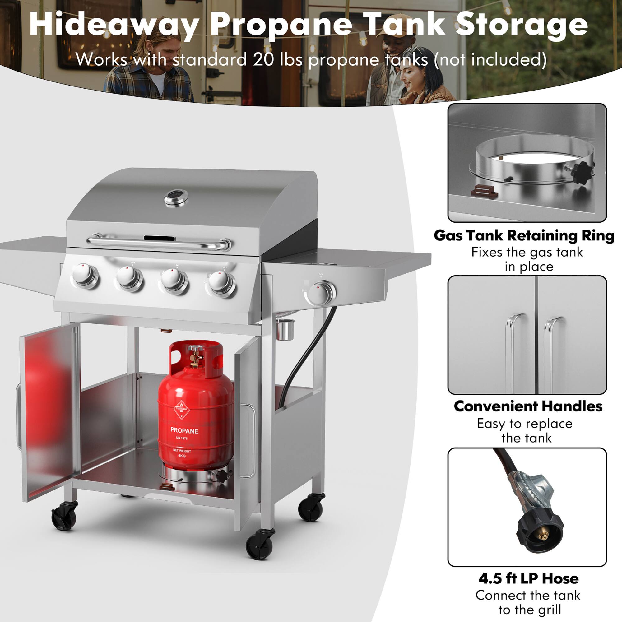 Hideaway Propane Tank Storage: Works with standard 20 lbs propane tanks (not included) Gas Tank Retaining Ring: Fixes the gas tank in place Convenient Handles: Easy to replace the tank 4.5 ft LP Hose: Connect the tank to the grill