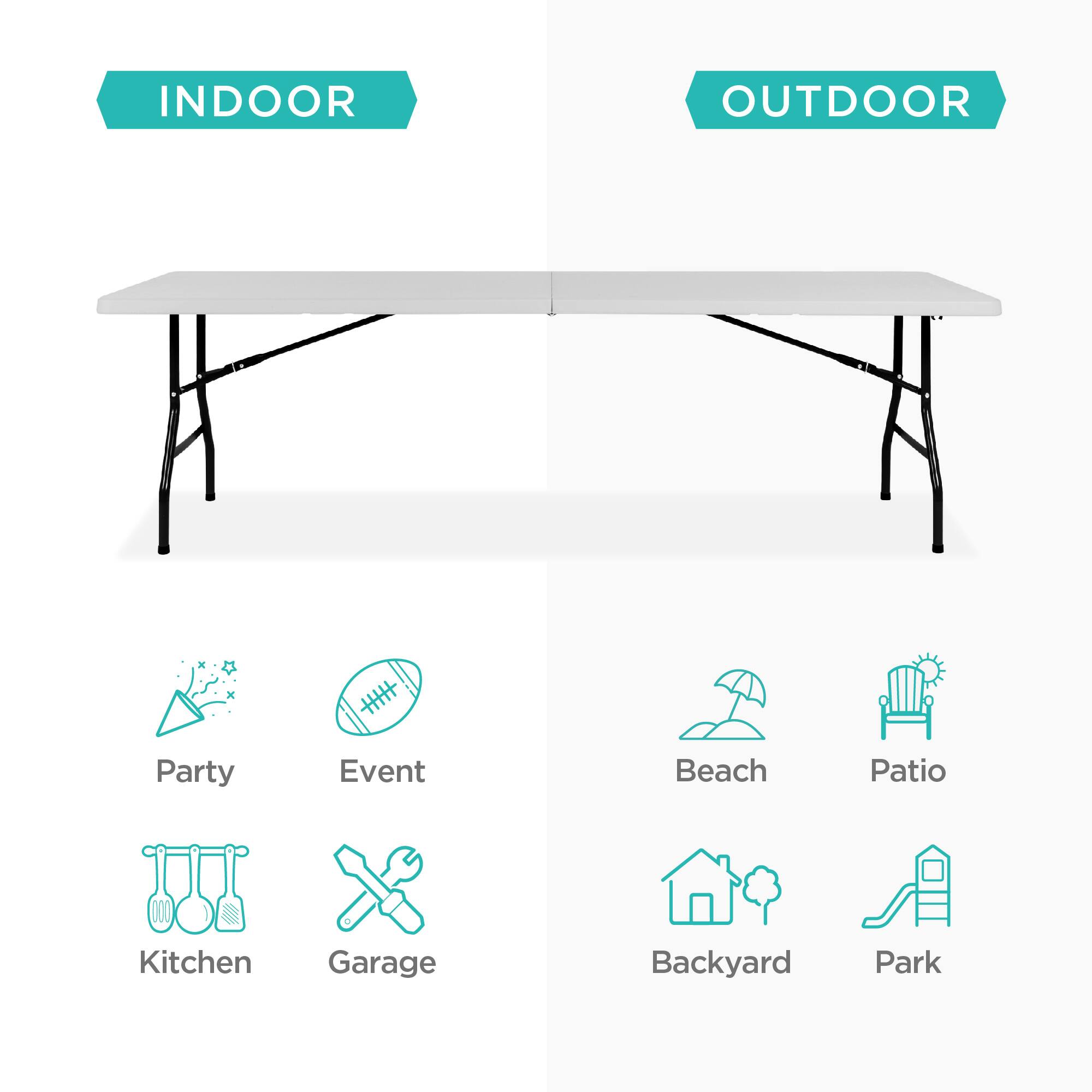 INDOOR  
OUTDOOR  

Party  
Event  
Kitchen  
Garage  

Beach  
Patio  
Backyard  
Park