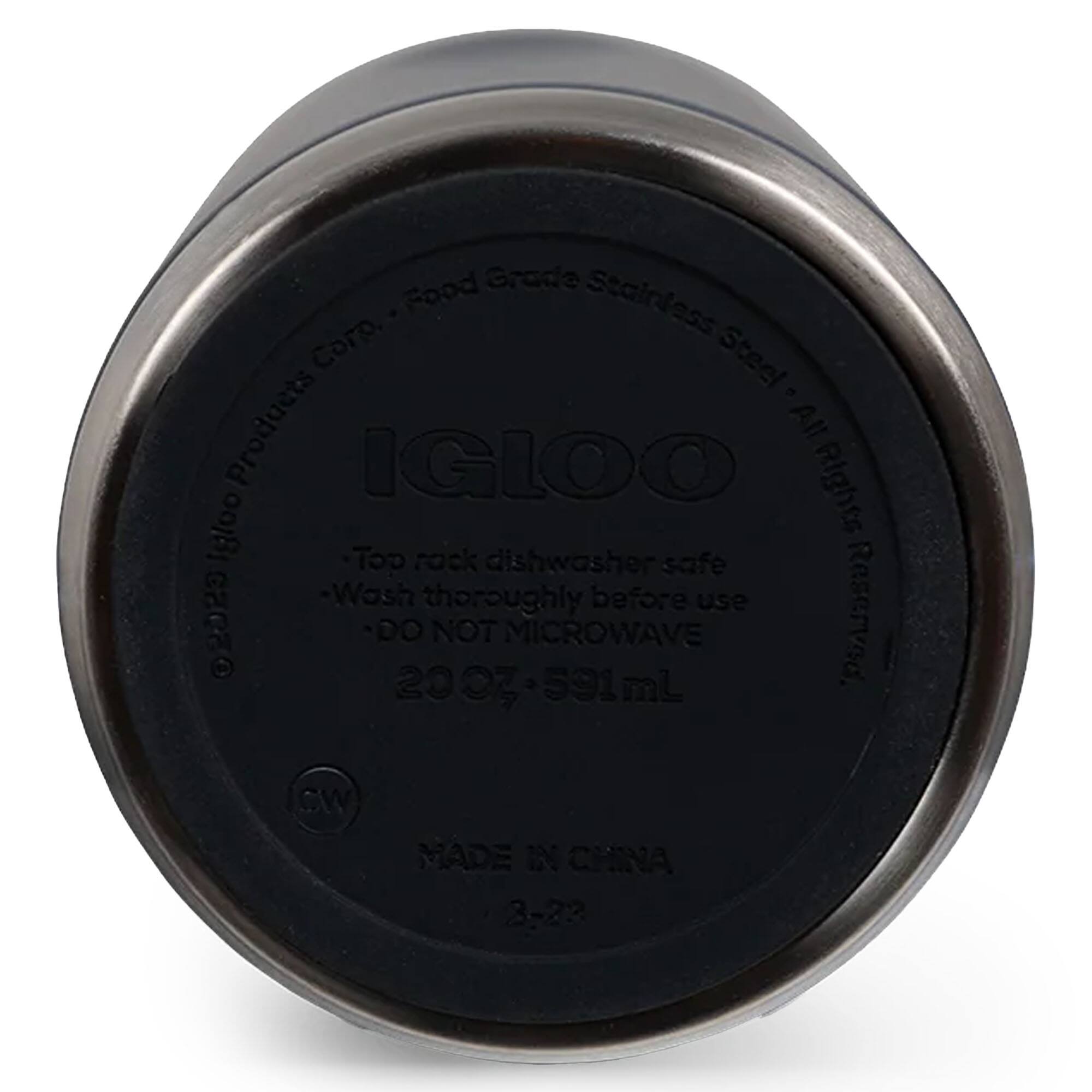 IGLOO  
Food Grade Stainless Steel  
Top rock dishwasher safe  
Wash thoroughly before use  
DO NOT MICROWAVE  
20 OZ - 591 mL  
MADE IN CHINA  
3-23  

All Rights Reserved  
© IGLOO Products Corp.