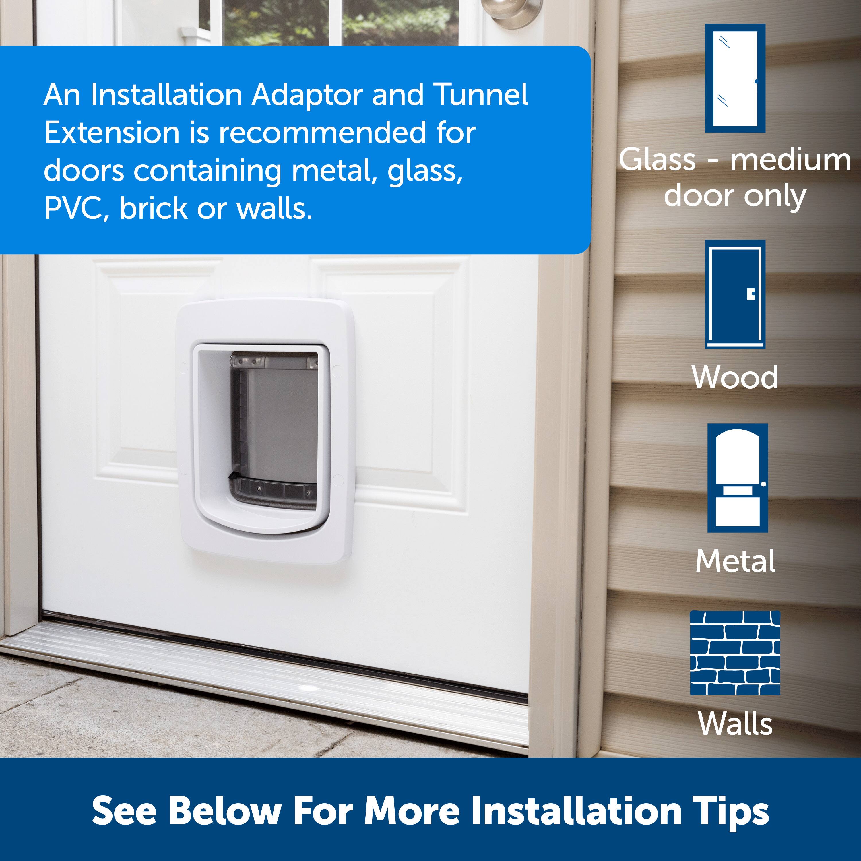 An Installation Adaptor and Tunnel Extension is recommended for doors containing metal, glass, PVC, brick or walls. Glass - medium door only. See below for more installation tips.