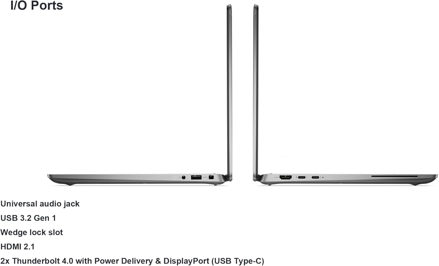 I/O Ports

- Universal audio jack
- USB 3.2 Gen 1
- Wedge lock slot
- HDMI 2.1
- 2x Thunderbolt 4.0 with Power Delivery & DisplayPort (USB Type-C)