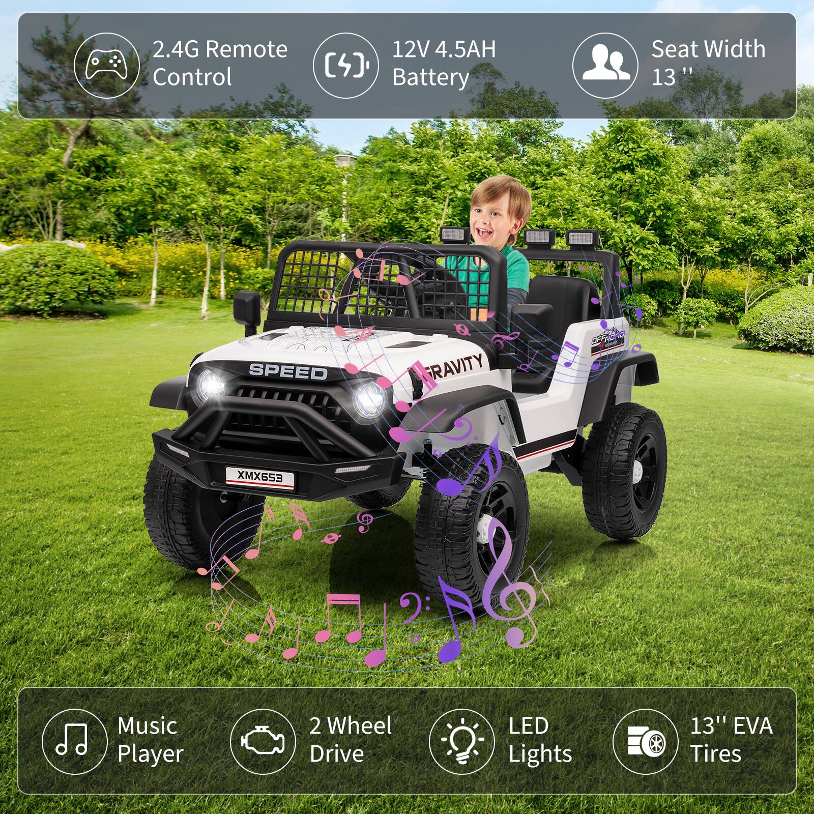 2.4G Remote Control  
12V 4.5AH Battery  
Seat Width 13"  
Music Player  
2 Wheel Drive  
LED Lights  
13" EVA Tires