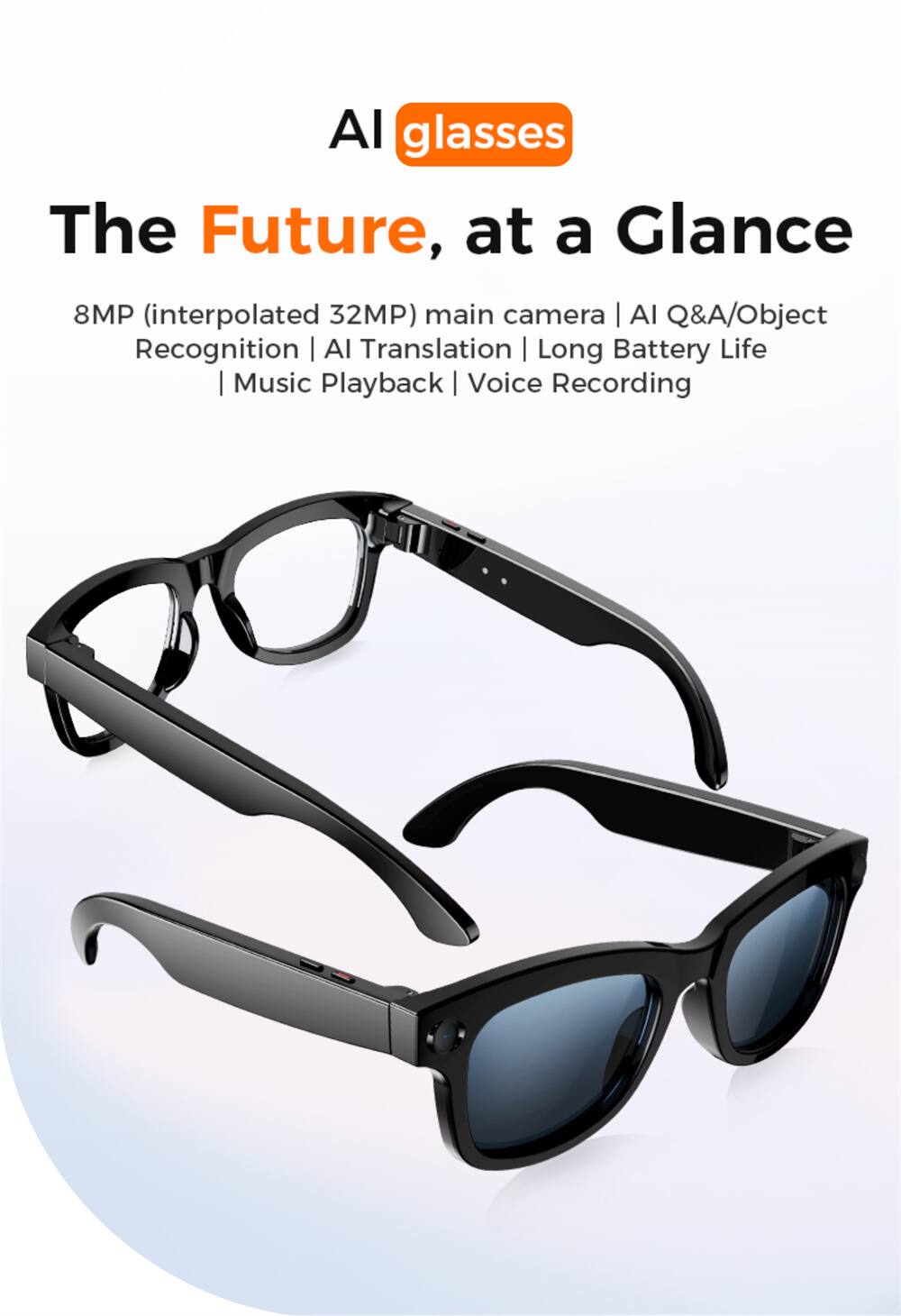 AI glasses: The Future, at a Glance

- 8MP (interpolated 32MP) main camera
- AI Q&A/ Object Recognition
- AI Translation
- Long Battery Life
- Music Playback
- Voice Recording