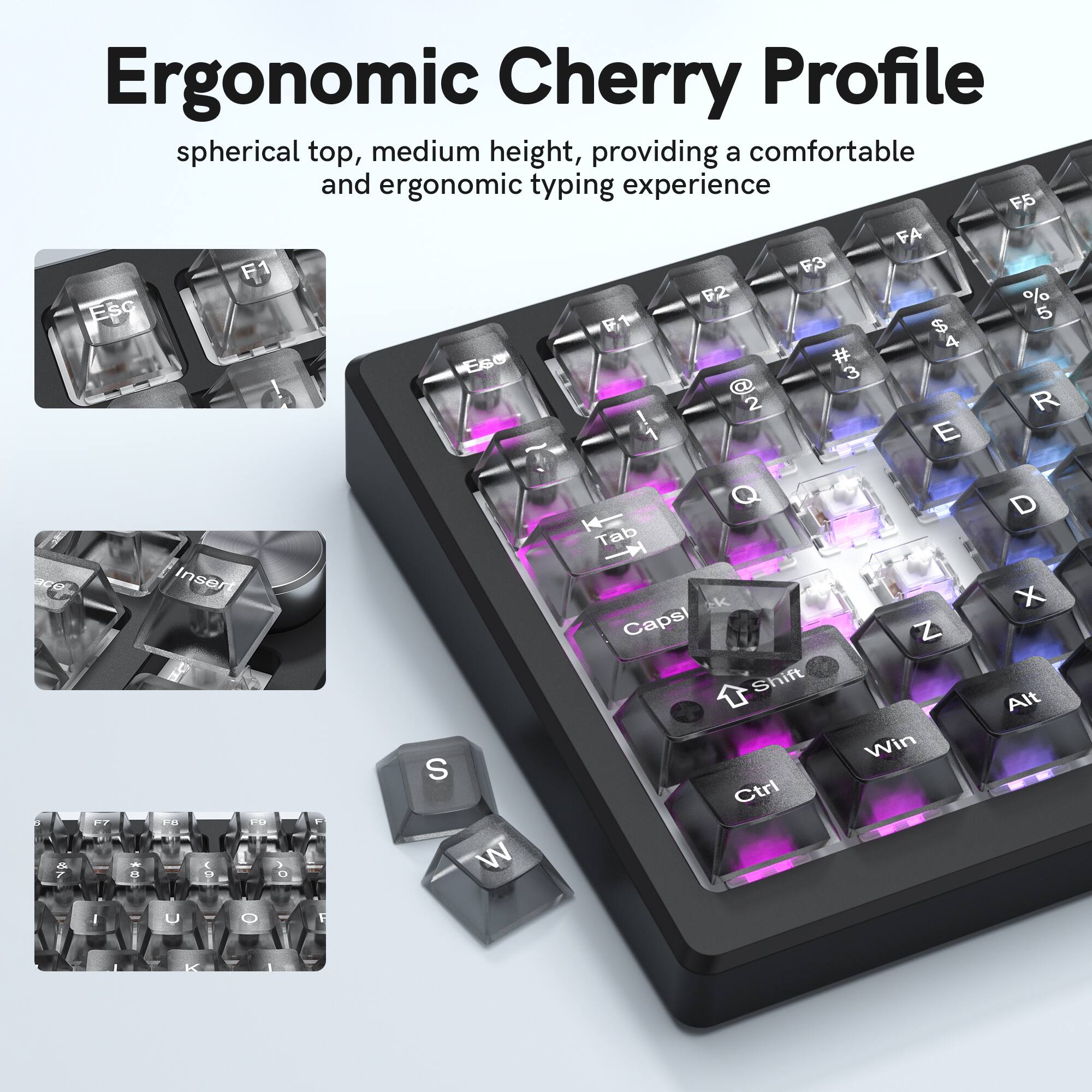 Ergonomic Cherry Profile spherical top, medium height, providing a comfortable and ergonomic typing experience

F5 FA 1 F3 F2 % Esc $ 5 4 Ese # 3 2 R E Q D Tab E Inse k X Capsi Z Shift Alt Win S Ctrl

1. 1O 7 a R A 1 D W I U O 1 K