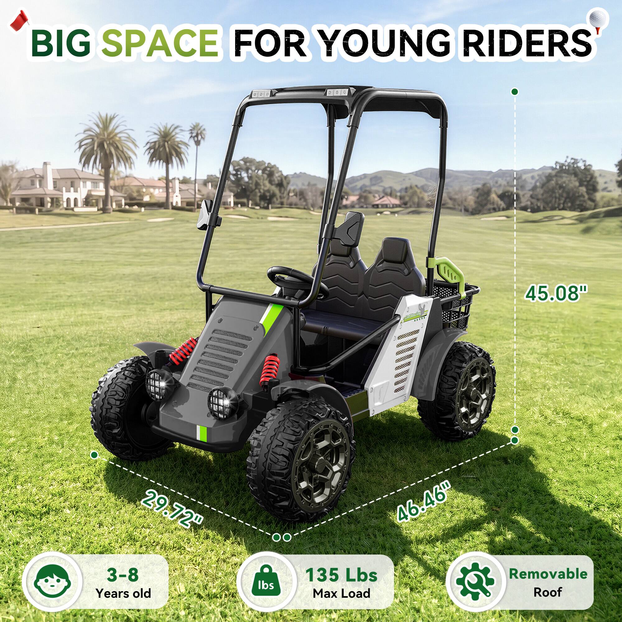 BIG SPACE FOR YOUNG RIDERS

45.08"
29.72" 3-8 Years old
46.46" 135 Lbs Max Load
Removable Roof