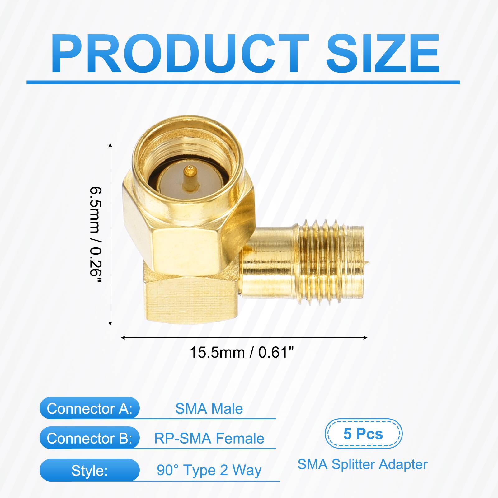 PRODUCT SIZE

6.5mm / 0.26"
15.5mm / 0.61"

Connector A: SMA Male
Connector B: RP-SMA Female
5 Pcs

Style: 90° Type 2 Way
SMA Splitter Adapter