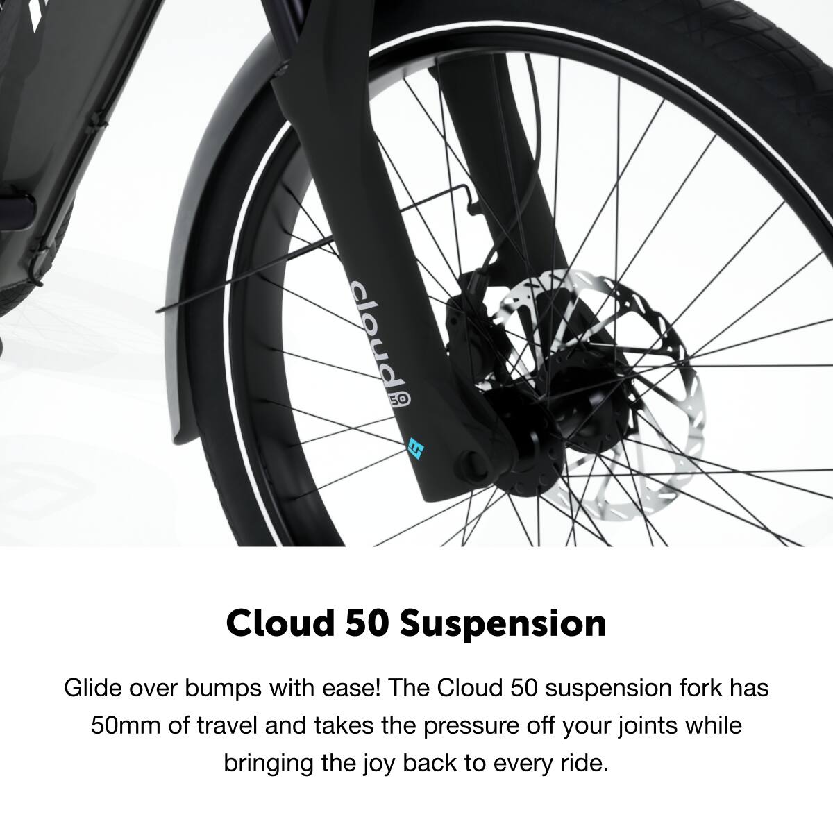 Cloud 50 Suspension Glide over bumps with ease! The Cloud 50 suspension fork has 50mm of travel and takes the pressure off your joints while bringing the joy back to every ride.