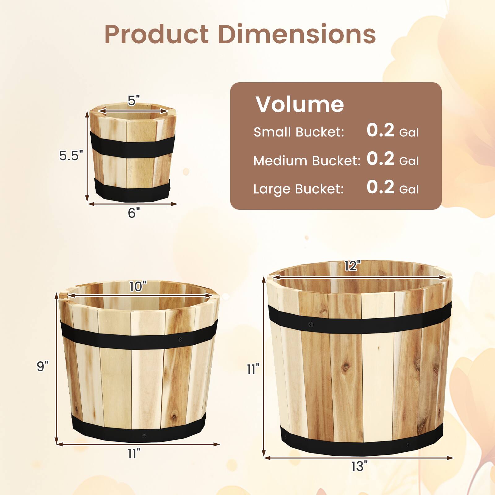 Product Dimensions

Small Bucket:
- Height: 5.5"
- Diameter: 6"

Medium Bucket:
- Height: 9"
- Diameter: 11"

Large Bucket:
- Height: 12"
- Diameter: 13"

Volume
- Small Bucket: 0.2 Gal
- Medium Bucket: 0.2 Gal
- Large Bucket: 0.2 Gal