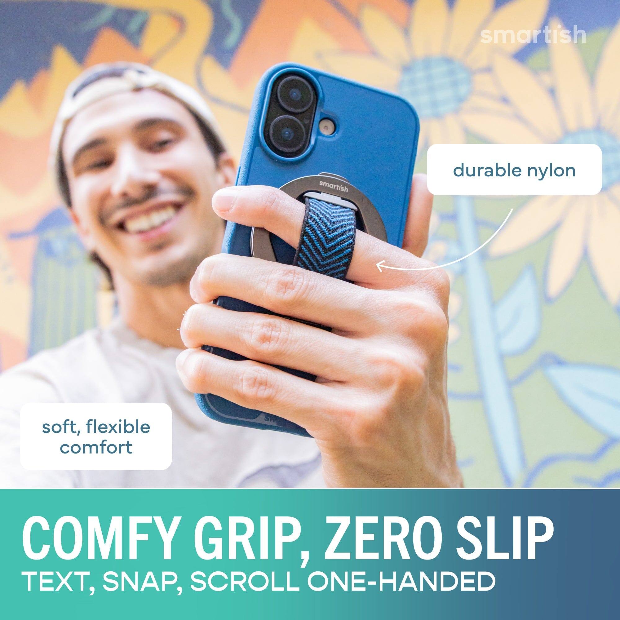 smartish  
durable nylon  
soft, flexible comfort  
COMFY GRIP, ZERO SLIP  
TEXT, SNAP, SCROLL ONE-HANDED