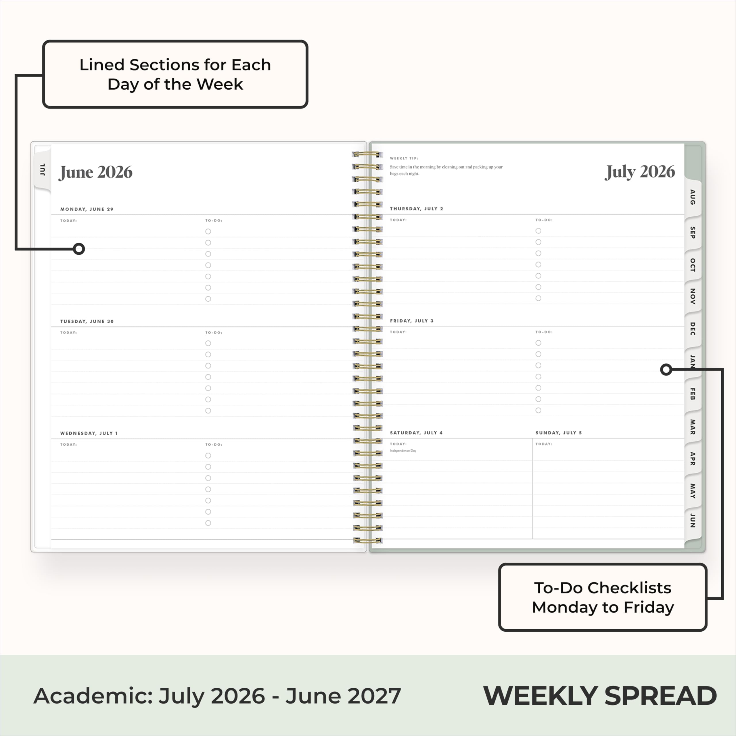 Lined Sections for Each Day of the Week

June 2026
MONDAY, JUNE 21 TODAY
TUESDAY, JUNE 22 TODAY
WEDNESDAY, JUNE 23 TODAY
THURSDAY, JUNE 24 TODAY
FRIDAY, JUNE 25 TODAY
SATURDAY, JUNE 26 TODAY
SUNDAY, JUNE 27 TODAY

July 2026
MONDAY, JULY 1 TODAY
TUESDAY, JULY 2 TODAY
WEDNESDAY, JULY 3 TODAY
THURSDAY, JULY 4 TODAY
FRIDAY, JULY 5 TODAY
SATURDAY, JULY 6 TODAY
SUNDAY, JULY 7 TODAY

To-Do Checklists Monday to Friday

Academic: July 2026 - June 2027

WEEKLY SPREAD