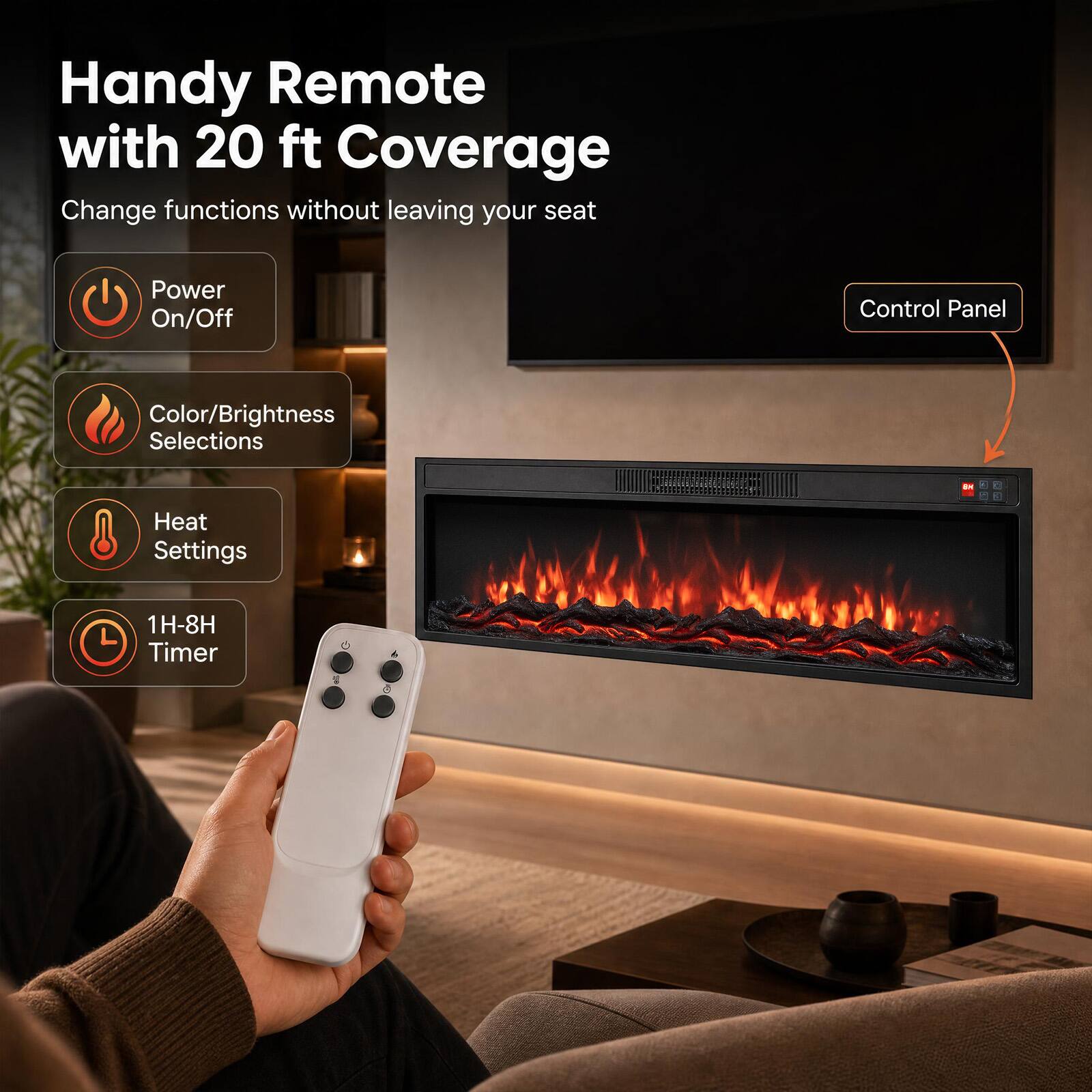 Handy Remote with 20 ft Coverage  
Change functions without leaving your seat  

- Power On/Off  
- Color/Brightness Selections  
- Heat Settings  
- 1H-8H Timer  

Control Panel