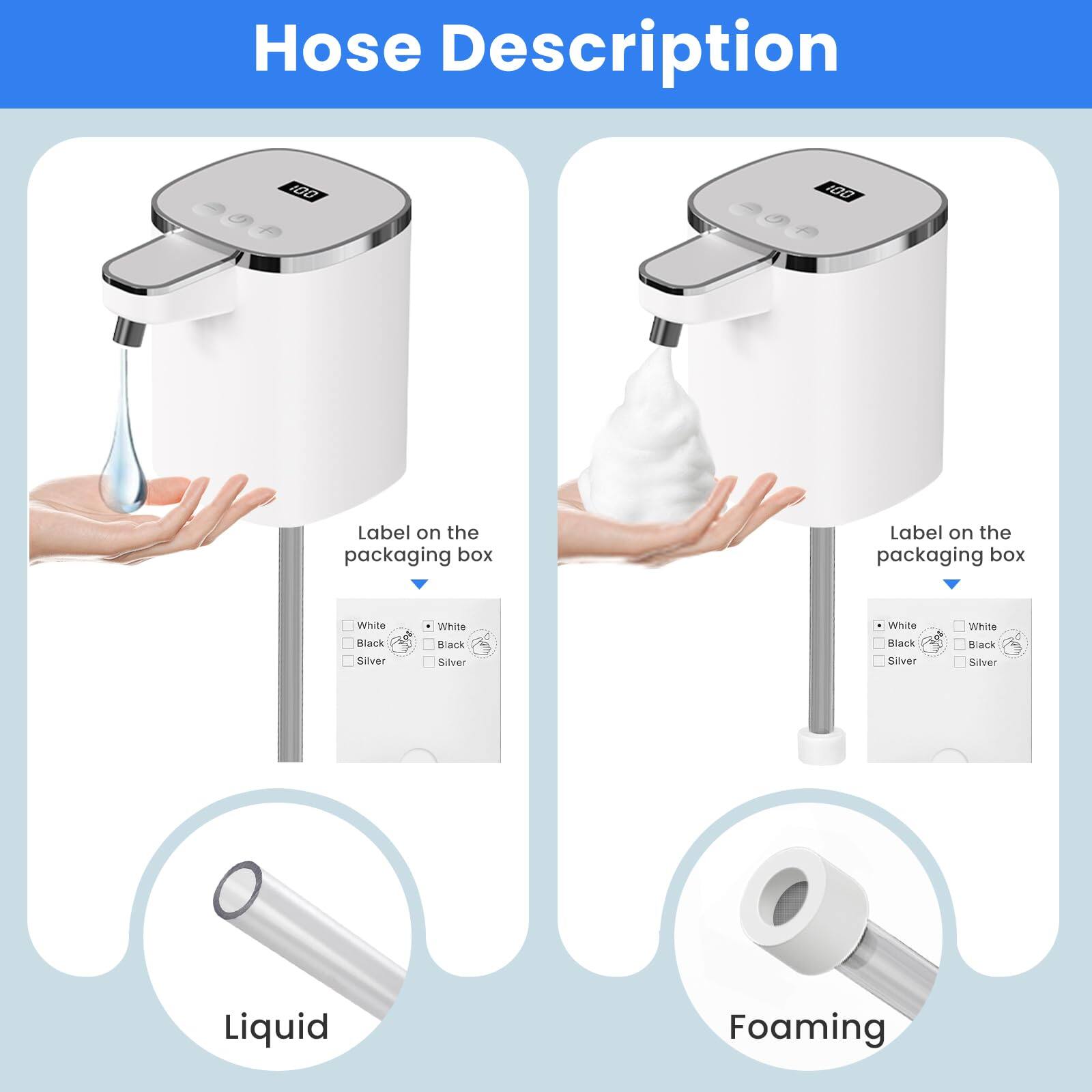 Hose Description

Label on the packaging box:
- White
- Black
- Silver

Label on the packaging box:
- White
- Black
- Silver

Liquid

Foaming