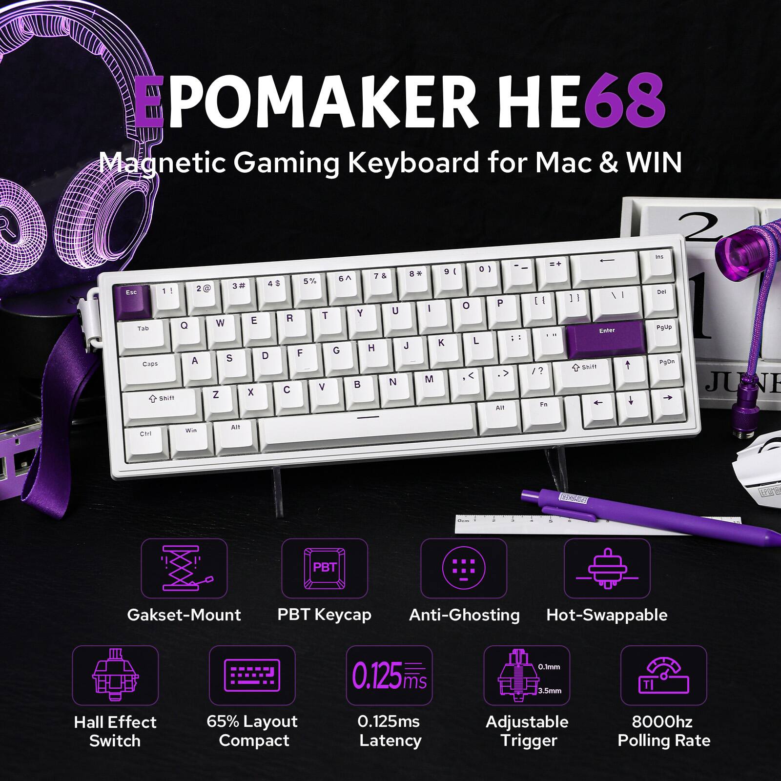 POMAKER HE68  
Magnetic Gaming Keyboard for Mac & WIN  

- Gasket-Mount  
- PBT Keycap  
- Anti-Ghosting  
- Hot-Swappable  
- Hall Effect Switch  
- 65% Layout Compact  
- 0.125ms Latency  
- Adjustable Trigger  
- 8000hz Polling Rate  
- 0.125ms Response Time  
- 0.1mm Key Travel  
- 3.5mm Actuation Distance