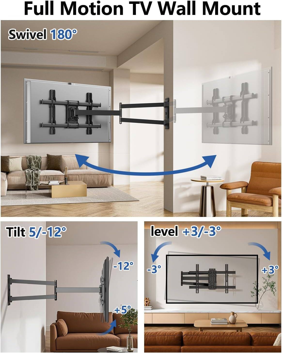 Full Motion TV Wall Mount  
Swivel 180°  
Tilt 5/-12°  
Level +3/-3°