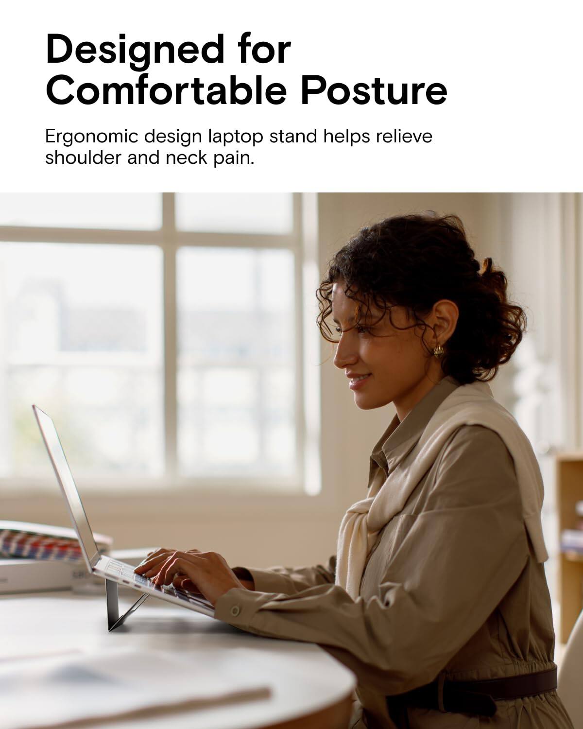 Designed for Comfortable Posture

Ergonomic design laptop stand helps relieve shoulder and neck pain.