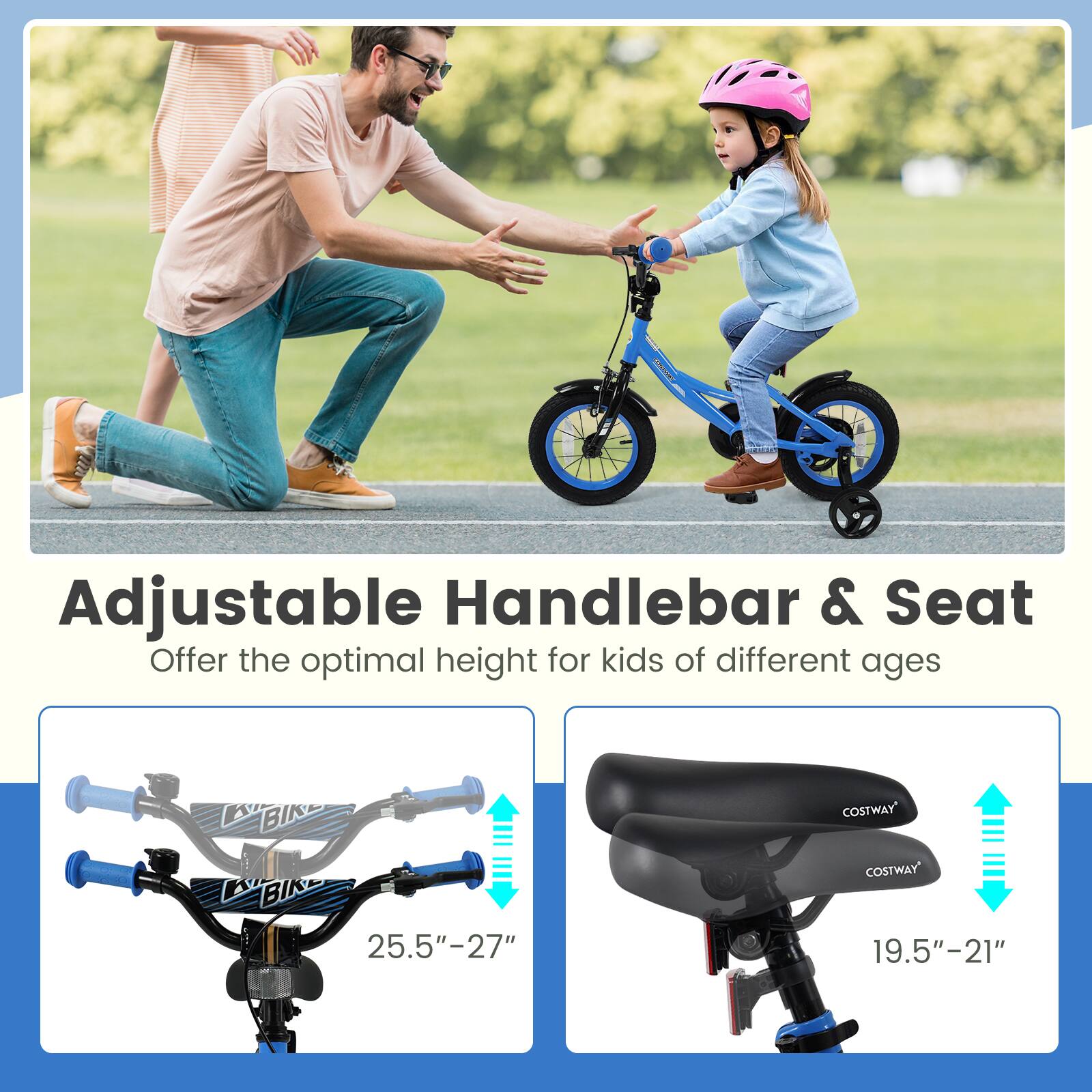 Adjustable Handlebar & Seat  
Offer the optimal height for kids of different ages  

25.5" - 27"  

19.5" - 21"