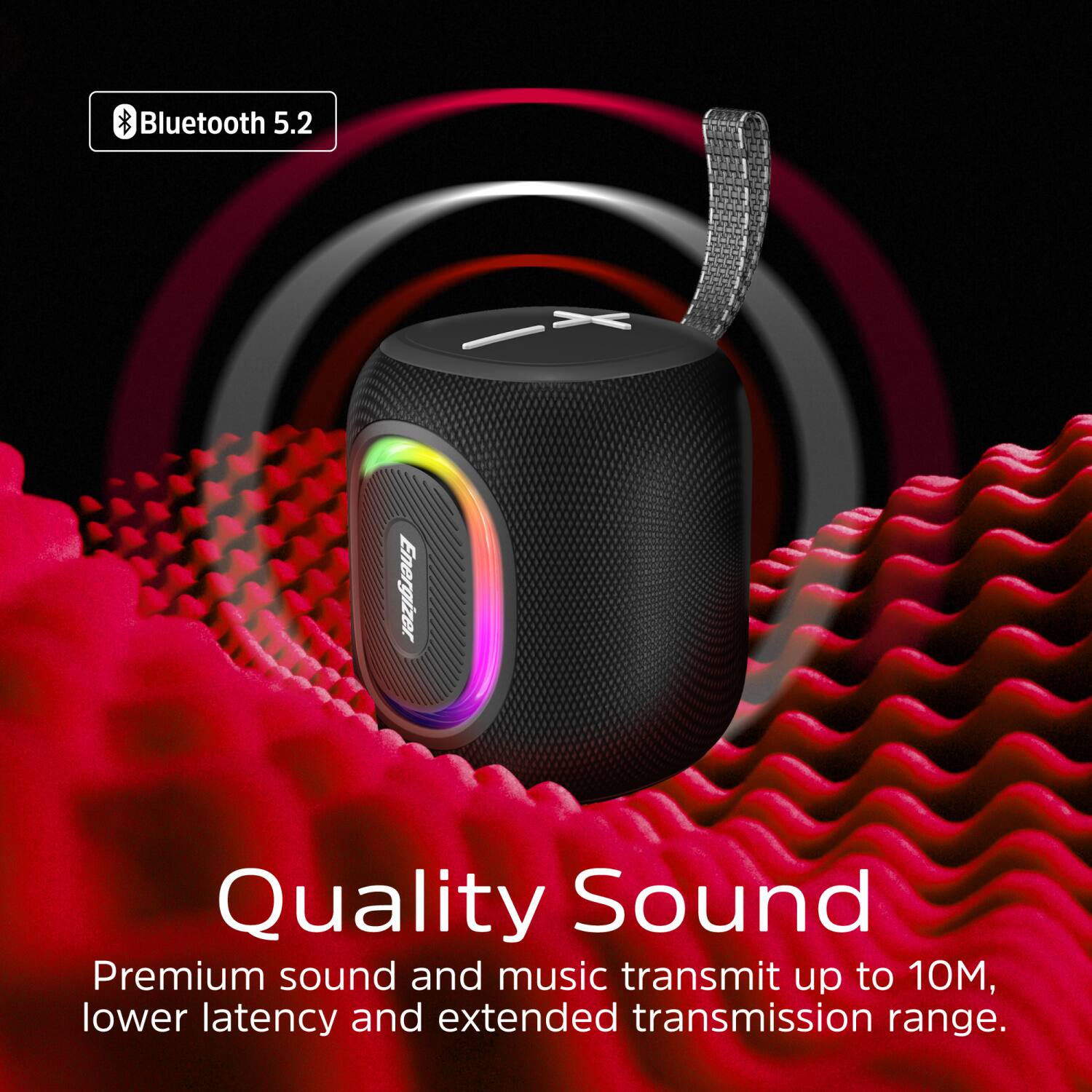 Bluetooth 5.2  
Energizer  
Quality Sound  
Premium sound and music transmit up to 10M, lower latency and extended transmission range.