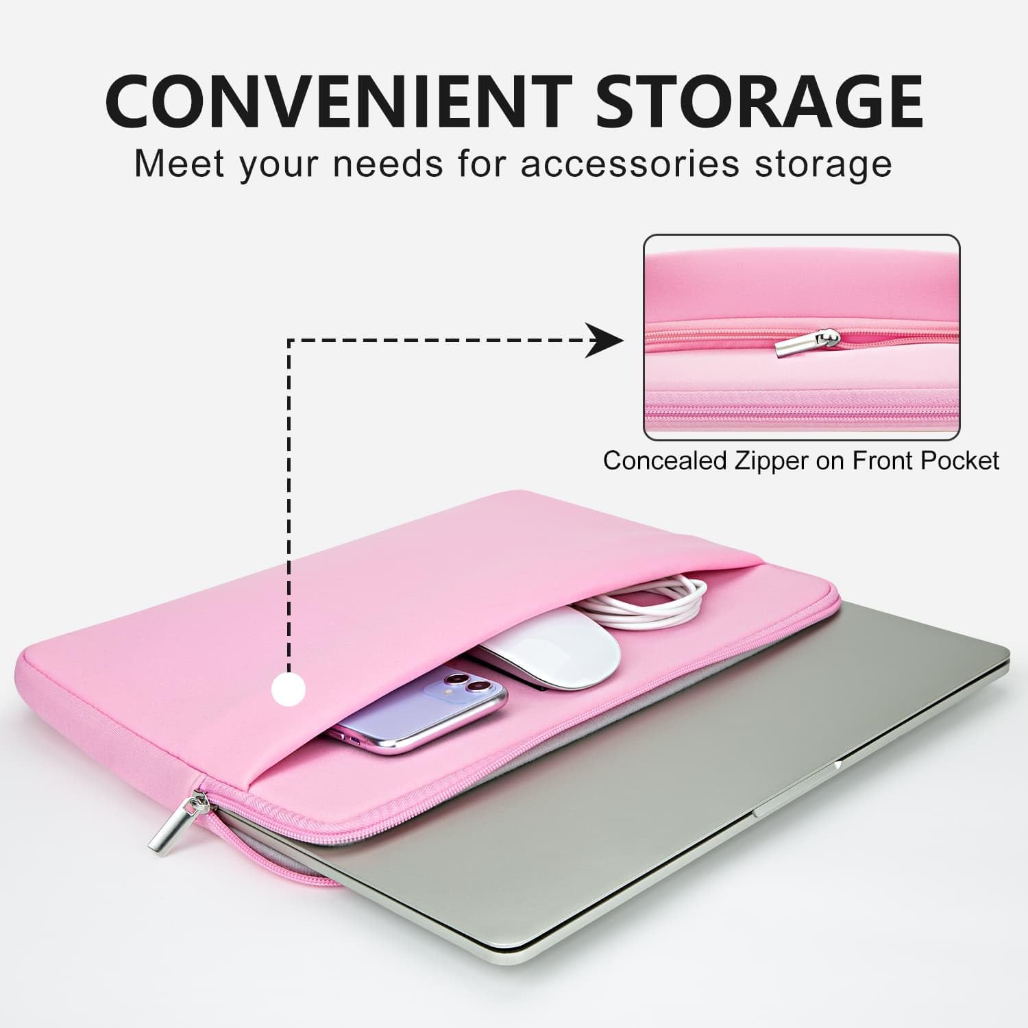 CONVENIENT STORAGE  
Meet your needs for accessories storage  

Concealed Zipper on Front Pocket