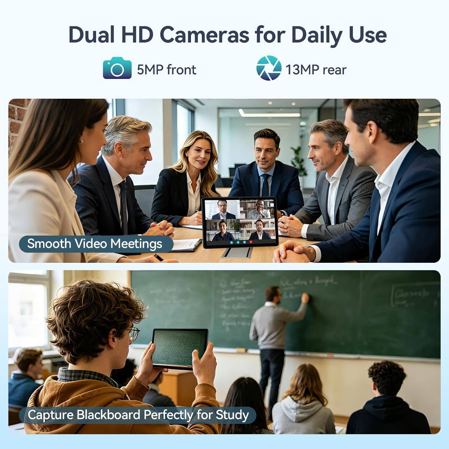 Dual HD Cameras for Daily Use  
5MP front  
13MP rear  
Smooth Video Meetings  
Capture Blackboard Perfectly for Study