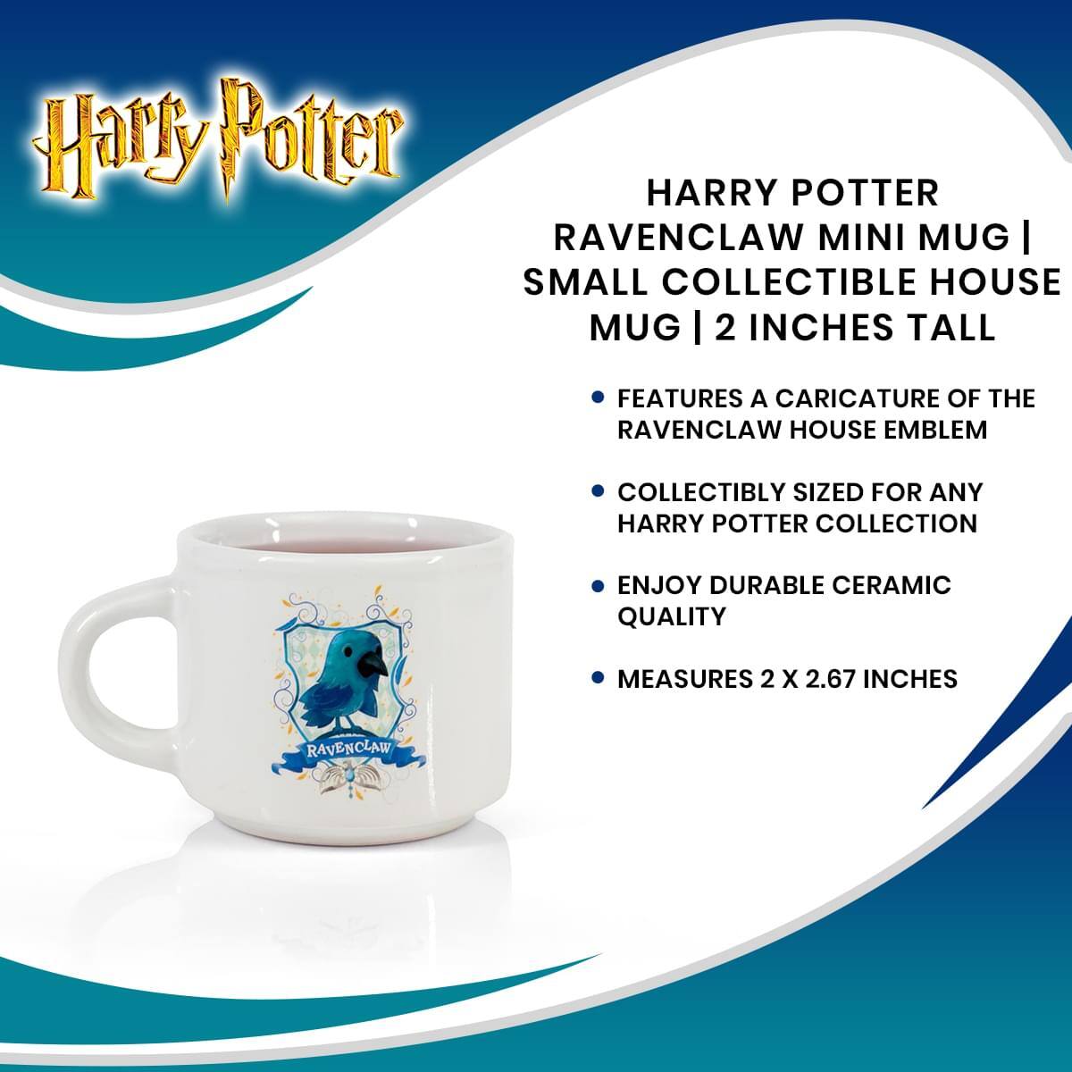 Harry Potter  
HARRY POTTER RAVENCLAW MINI MUG | SMALL COLLECTIBLE HOUSE MUG | 2 INCHES TALL  
- FEATURES A CARICATURE OF THE RAVENCLAW HOUSE EMBLEM  
- COLLECTIBLY SIZED FOR ANY HARRY POTTER COLLECTION  
- ENJOY DURABLE CERAMIC QUALITY  
- MEASURES 2 X 2.67 INCHES