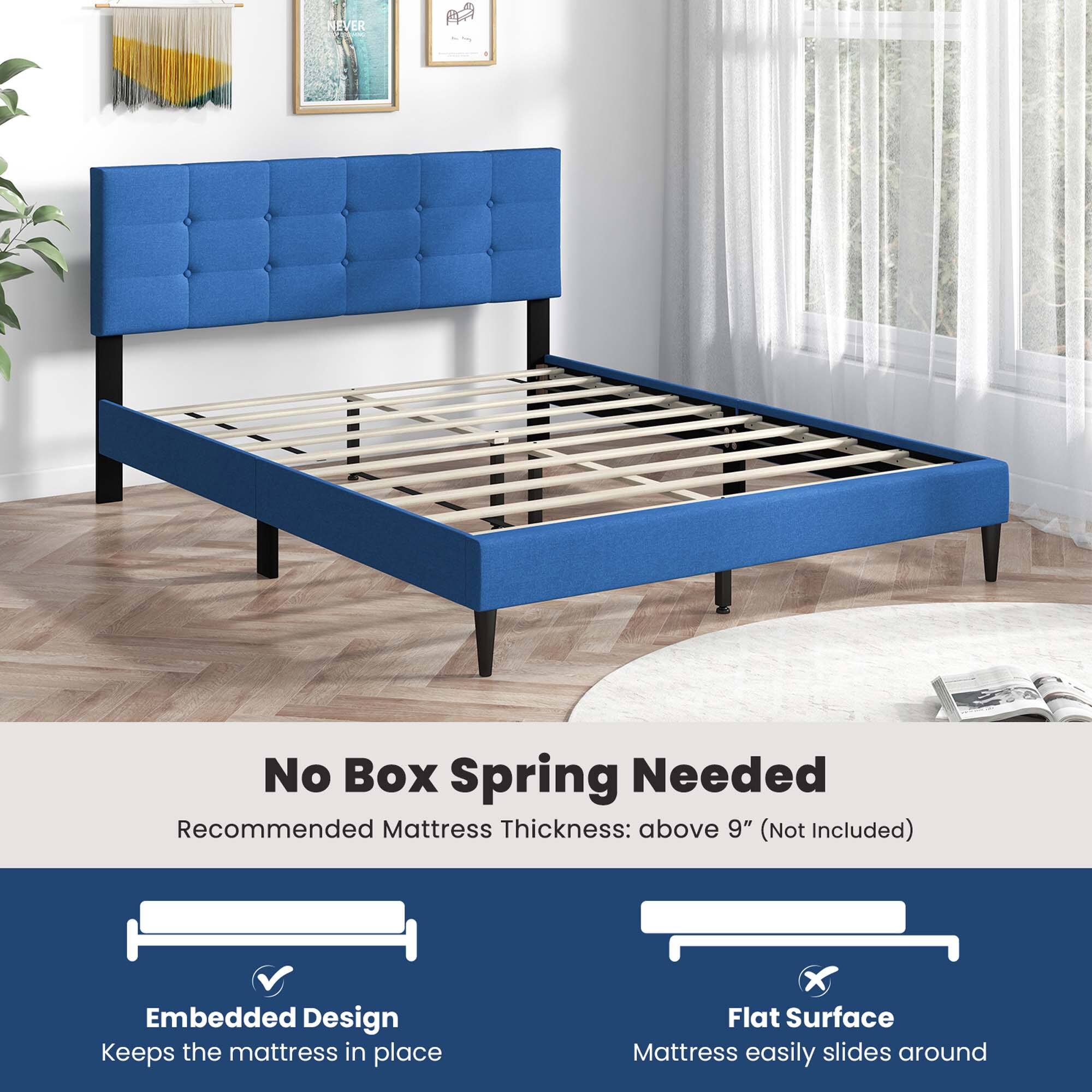 No Box Spring Needed  
Recommended Mattress Thickness: above 9" (Not Included)  

Embedded Design  
Keeps the mattress in place  

Flat Surface  
Mattress easily slides around