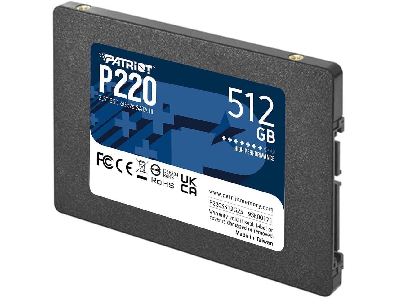 PATRIOT P220 2.5" SSD 6Gb/s 512GB SATA III  
HIGH PERFORMANCE  
FC C E D36204  
RoHS  
UK CA  
www.patriotmemory.com  
P220S512G25  
Warranty cover void if damaged seal, label or removed.  
Made in Taiwan