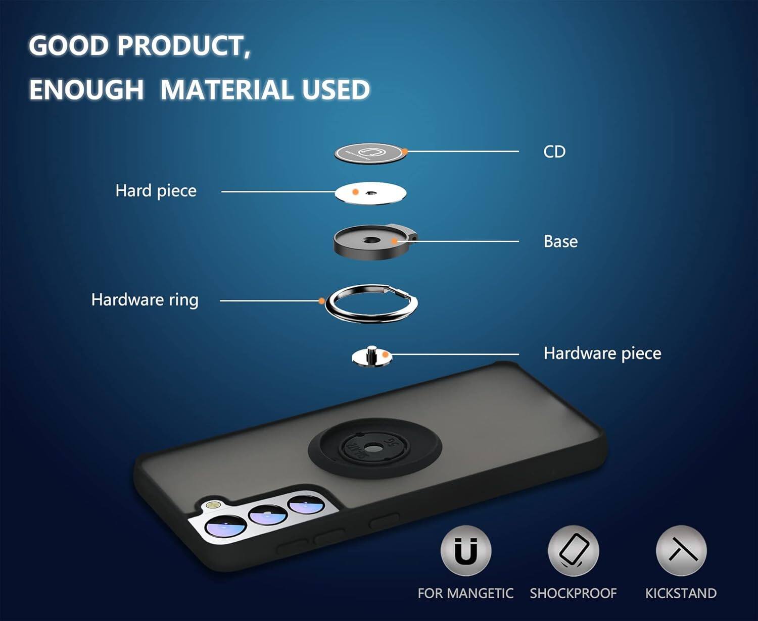 GOOD PRODUCT, ENOUGH MATERIAL USED
CD, Hard piece, Base, Hardware ring, Hardware piece
FOR MANGETIC, SHOCKPROOF, KICKSTAND