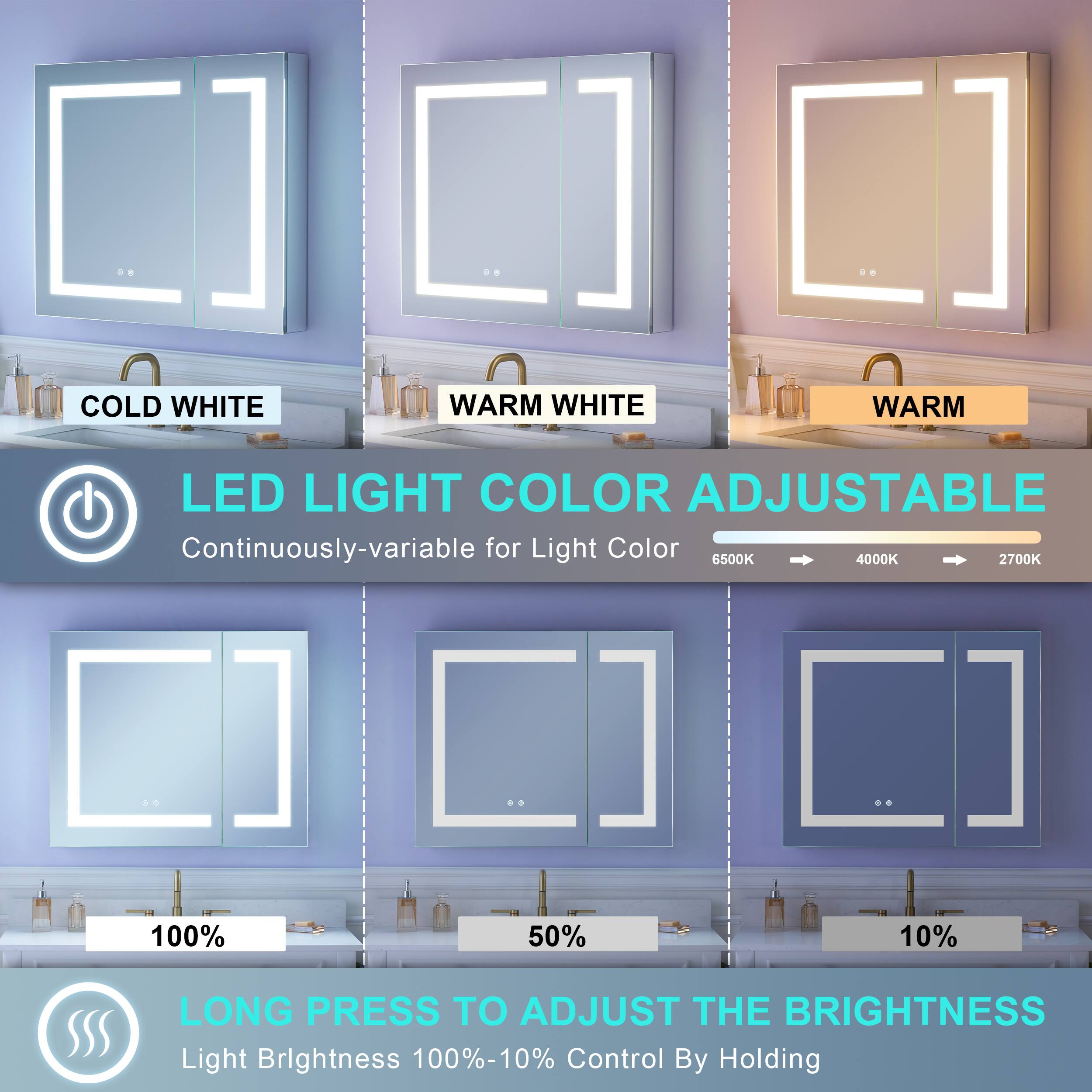 COLD WHITE WARM WHITE WARM LED LIGHT COLOR ADJUSTABLE  
Continuously-variable for Light Color  
6500K 4000K 2700K  
100% 50% 10%  
LONG PRESS TO ADJUST THE BRIGHTNESS  
Light Brightness 100%-10%  
Control By Holding