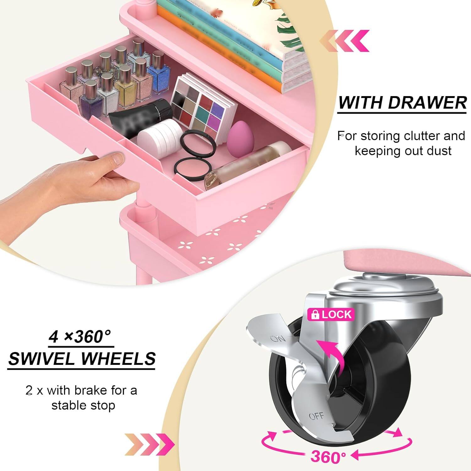 WITH DRAWER  
For storing clutter and keeping out dust  

4 x 360° SWIVEL WHEELS  
2 x with brake for a stable stop