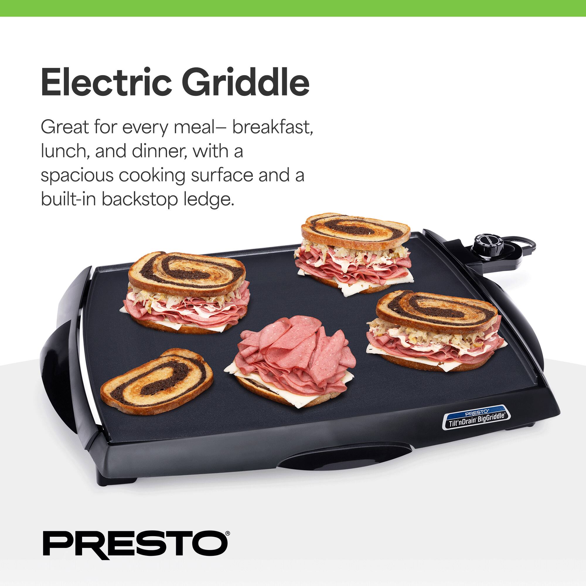 Electric Griddle  
Great for every meal—breakfast, lunch, and dinner, with a spacious cooking surface and a built-in backstop ledge.  

Frost & TwmDrain TAl in BigGriddle PRESTO