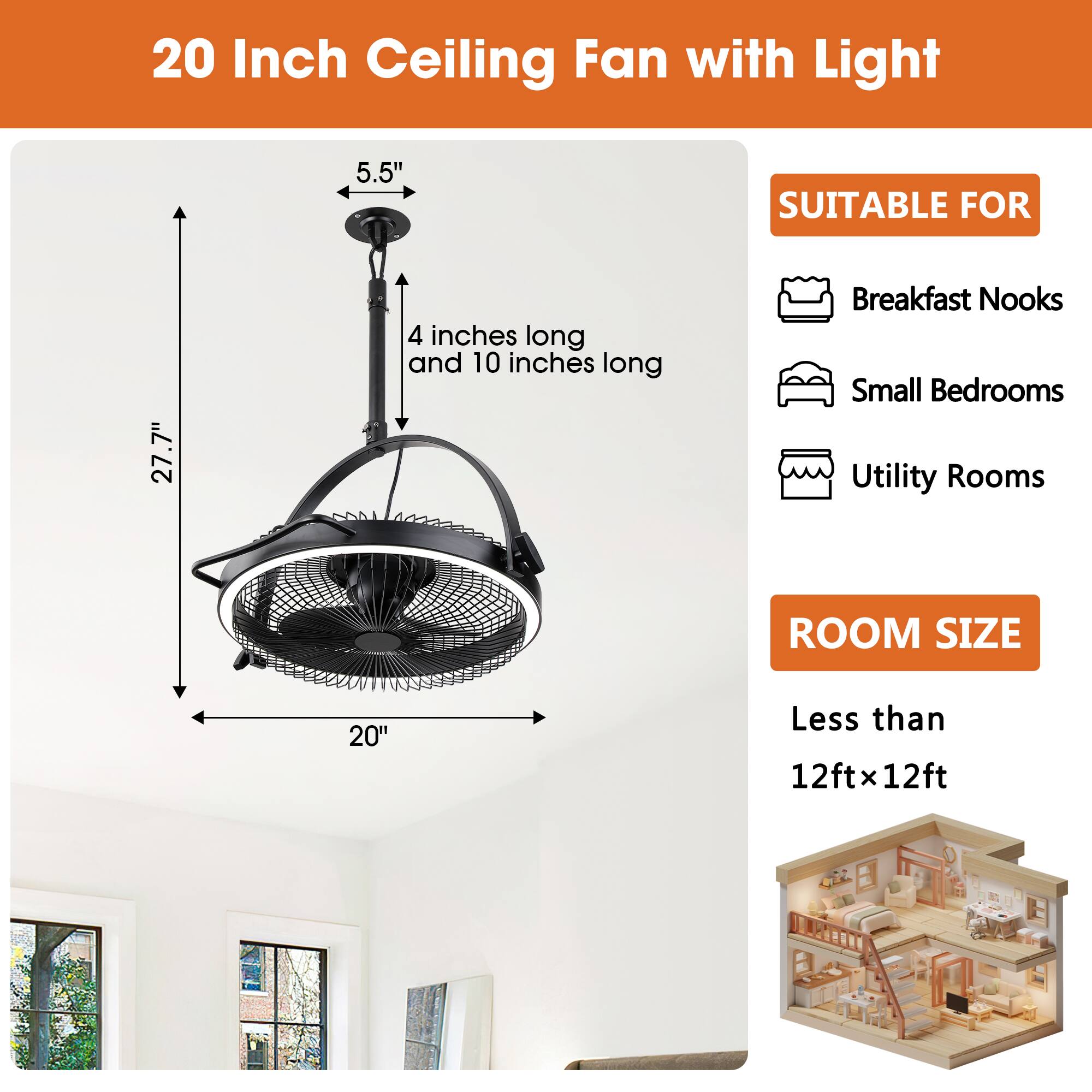 20 Inch Ceiling Fan with Light

SUITABLE FOR
- Breakfast Nooks
- Small Bedrooms
- Utility Rooms

ROOM SIZE
Less than 12ft x 12ft

Dimensions:
- 20" diameter
- 5.5" height
- 4 inches long and 10 inches long
- 27.7" total height