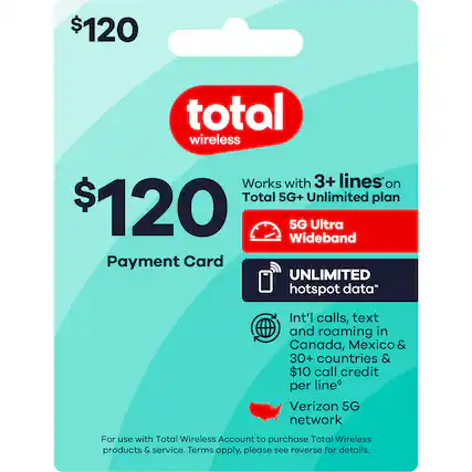 $120 Total Wireless
Works with 3+ lines on Total 5G+ Unlimited plan
5G Ultra Wideband
UNLIMITED hotspot data
Int'l calls, text and roaming in Canada, Mexico & 30+ countries & $10 call credit per line
Verizon 5G network
For use with Total Wireless Account to purchase Total Wireless products & service. Terms apply, please see reverse for details.