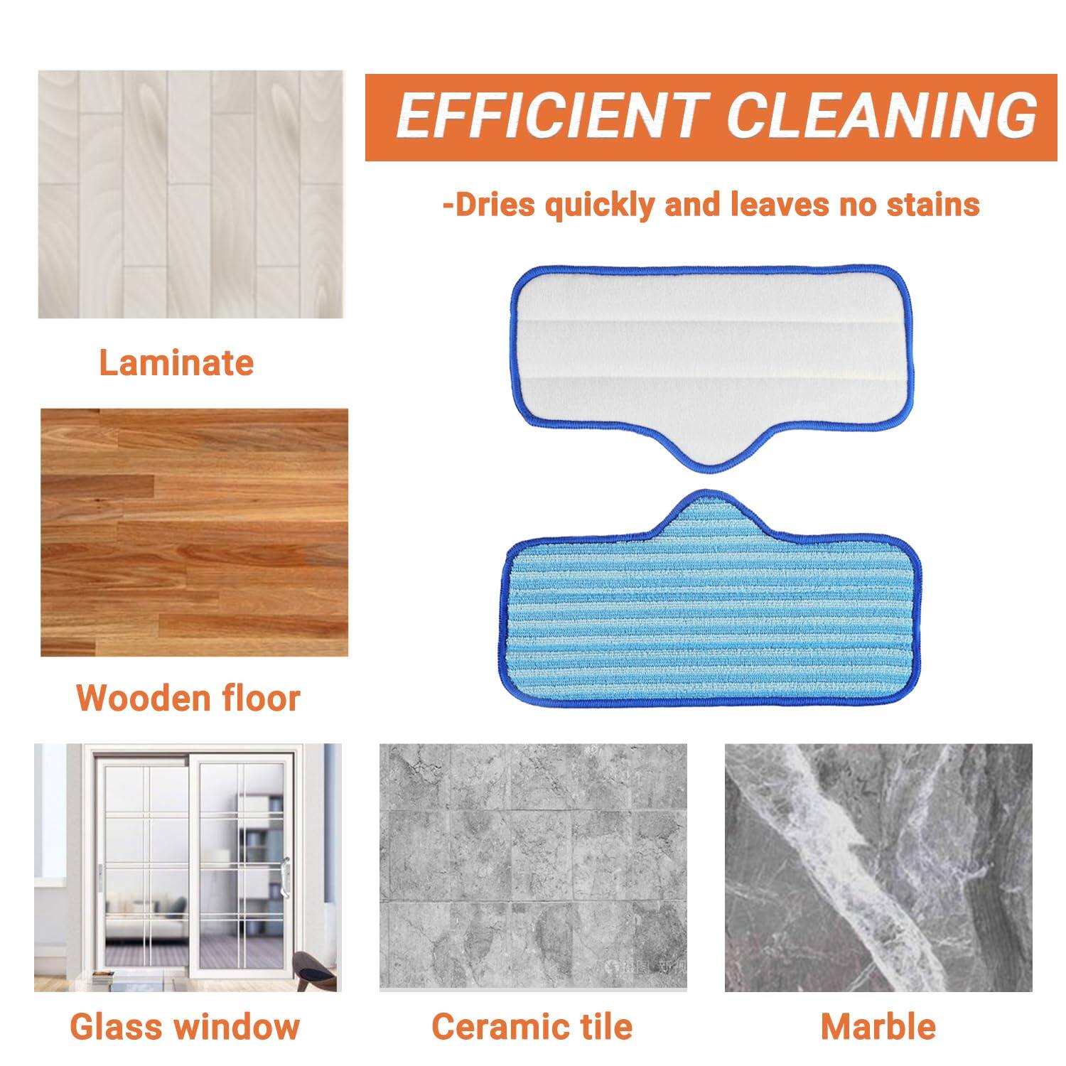 EFFICIENT CLEANING  
- Dries quickly and leaves no stains  

Laminate  
Wooden floor  
Glass window  
Ceramic tile  
Marble