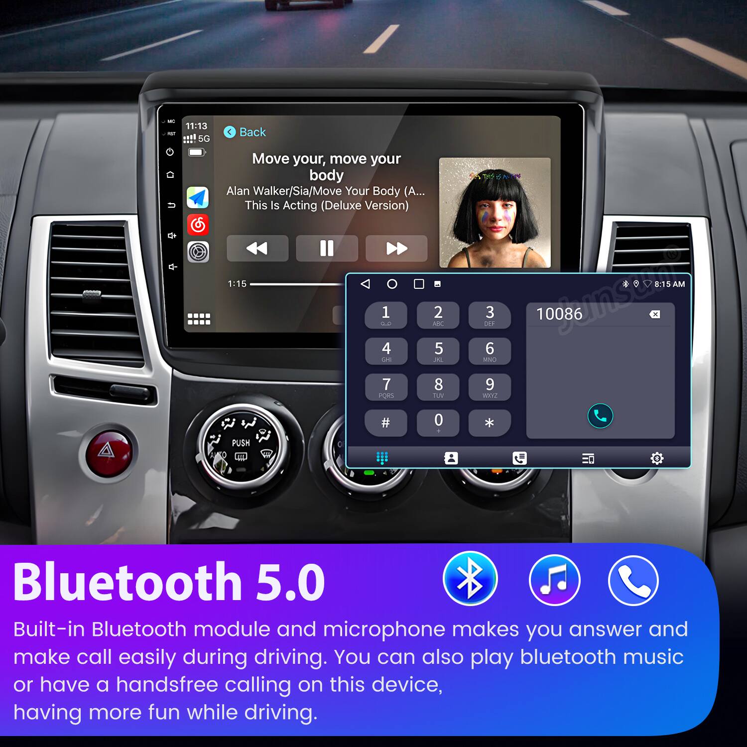 - 11:13 etl 5G  
Back Move your, move your body  
Alan Walker/Sia/Move Your Body (A... This Is Acting (Deluxe Version)  
1:15  
1 2 0.0 NBC 4 5 CHI IN 7 8 PORS TUV 8:15 AM DEF 3 10086 ns 6 MNO 9 WI2 PUSH # 0 .  
Bluetooth 5.0  
Built-in Bluetooth module and microphone makes you answer and make call easily during driving. You can also play bluetooth music or have a handsfree calling on this device, having more fun while driving.