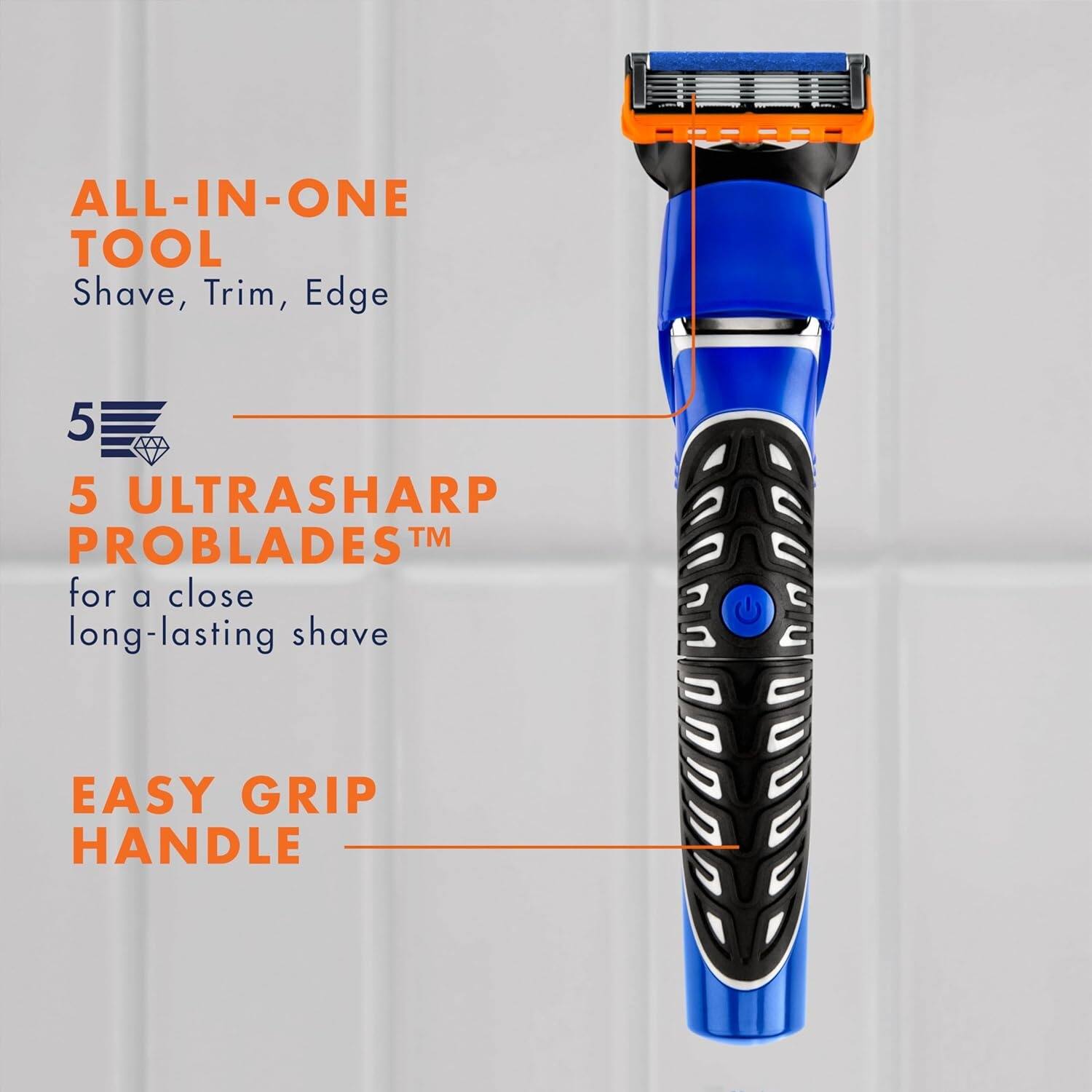 ALL-IN-ONE TOOL  
Shave, Trim, Edge  

5 ULTRASHARP PROBLADES™ for a close long-lasting shave  

EASY GRIP HANDLE