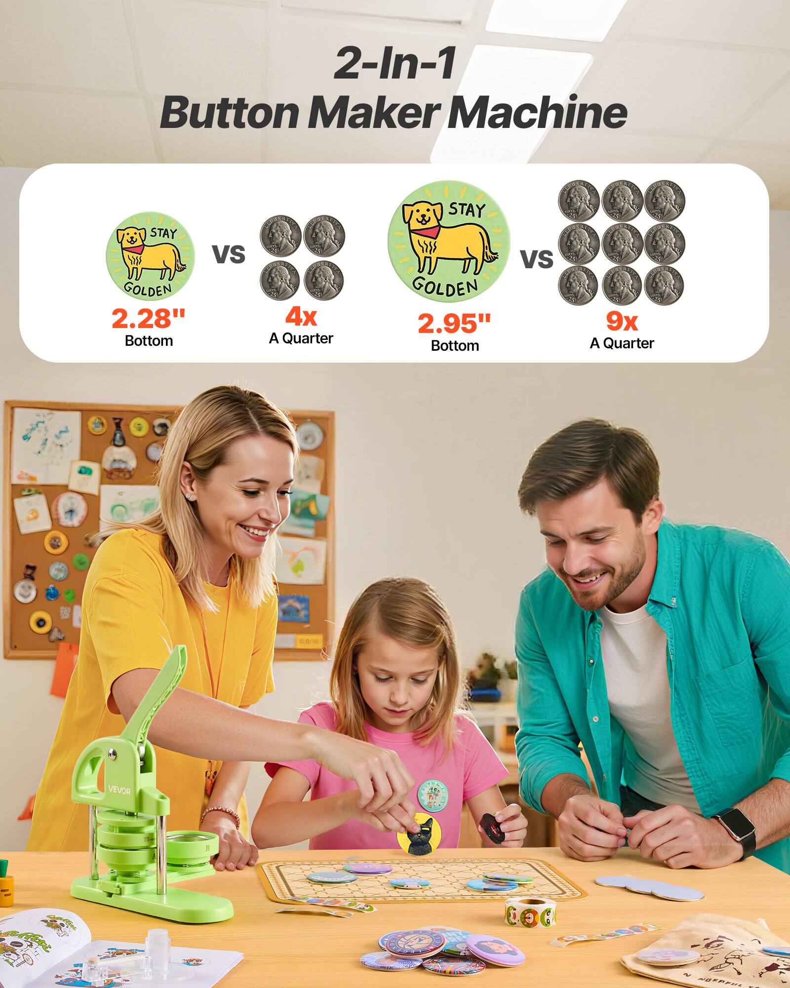 2-In-1 Button Maker Machine

STAY VS GOLDEN  
2.28" Bottom 4x A Quarter

STAY VS GOLDEN  
2.95" Bottom 9x A Quarter

VEVOR