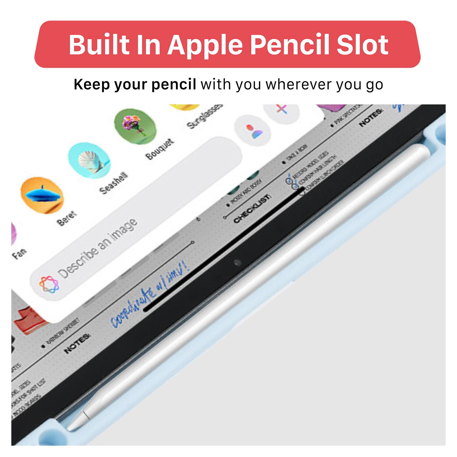 Built In Apple Pencil Slot  
Keep your pencil with you wherever you go  

- Beret  
- Seashell  
- Bouquet  
- Sunglasses  
- Fan  
- Describe an image  
- Checklist  
- Notes