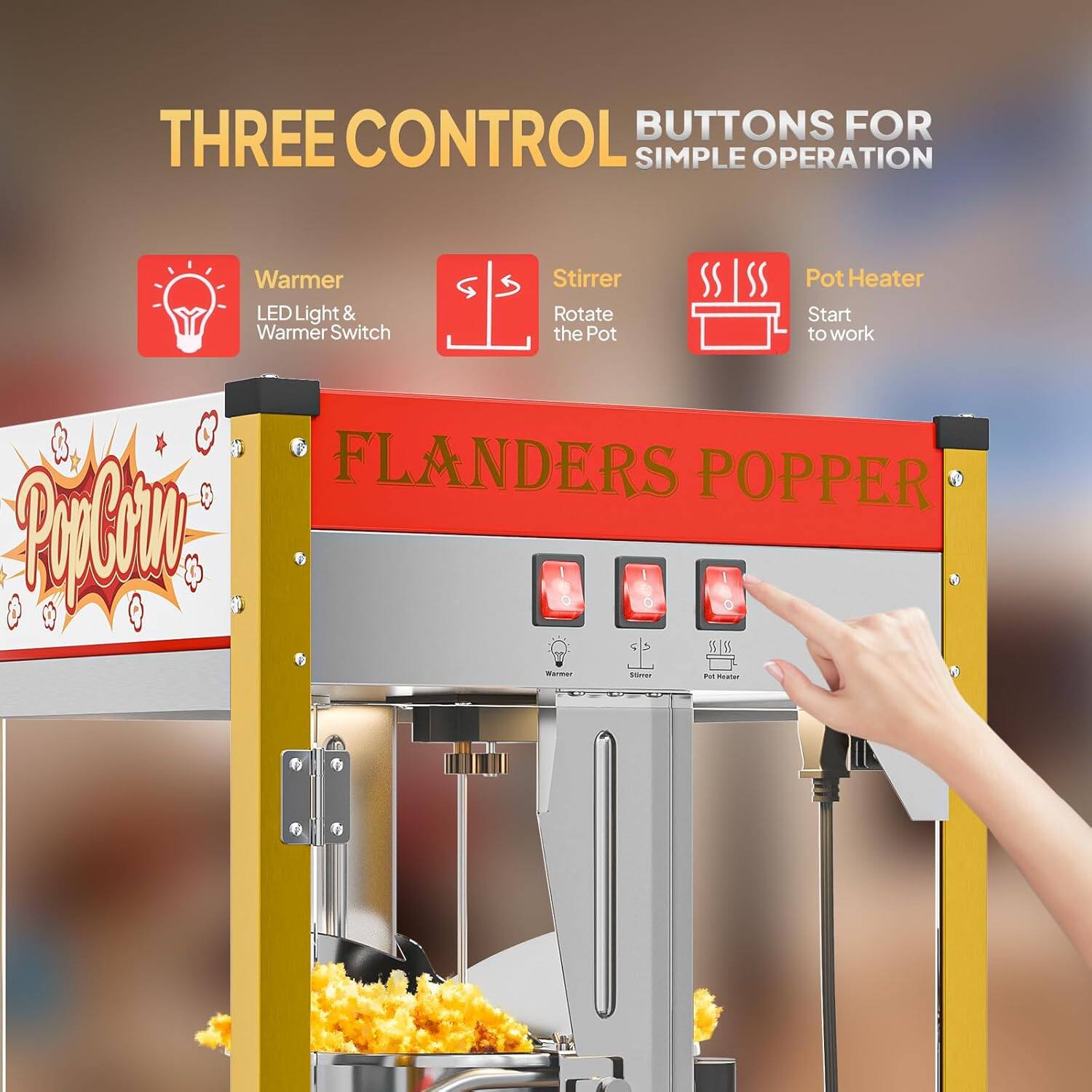 THREE CONTROL BUTTONS FOR SIMPLE OPERATION

- Warmer: LED Light & Warmer Switch
- Stirrer: Rotate the Pot
- Pot Heater: Start to work

FLANDERS POPPER
