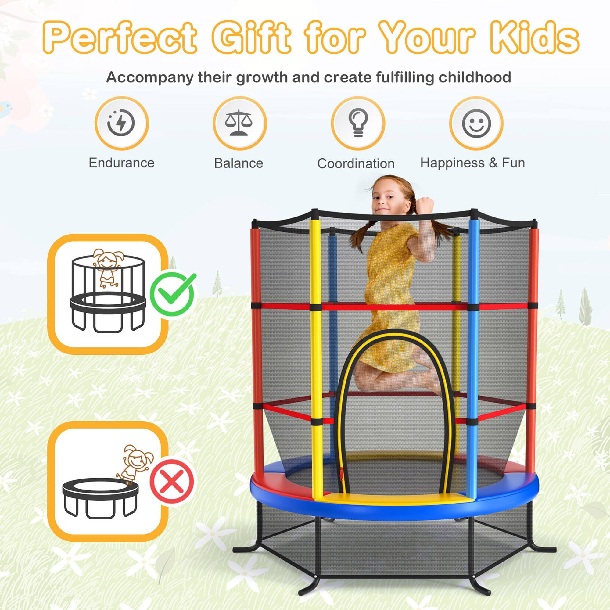 Perfect Gift for Your Kids

Accompany their growth and create fulfilling childhood

- Endurance
- Balance
- Coordination
- Happiness & Fun

[Image of a child playing in a trampoline with a net enclosure]

[Icons with checkmarks and crosses indicating suitability for different activities]