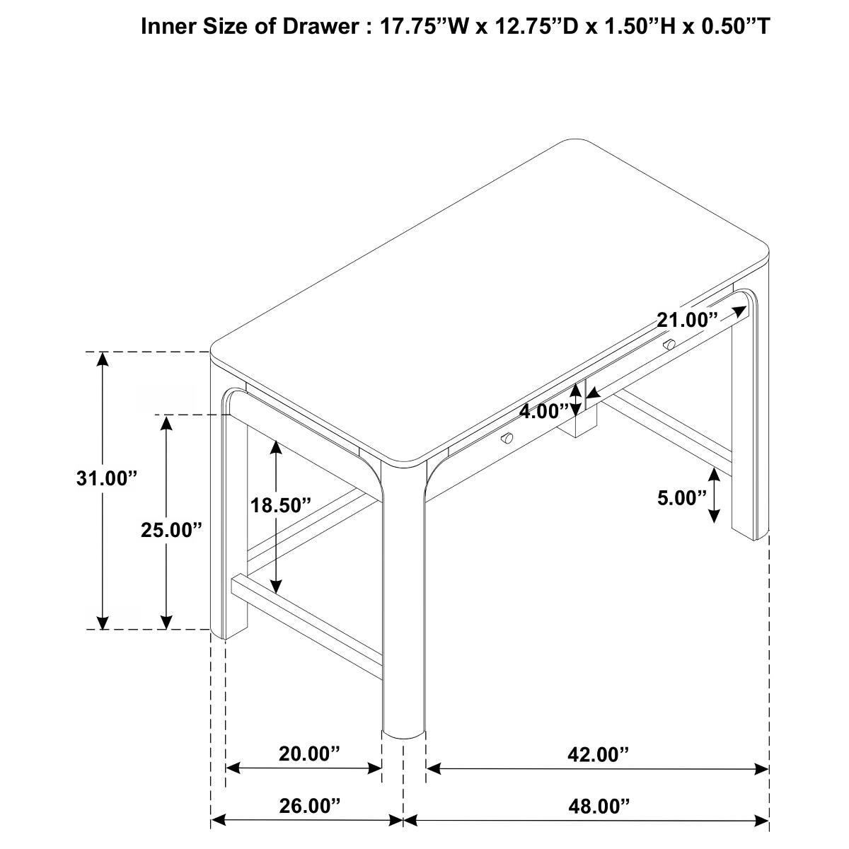 Inner Size of Drawer: 17.75"W X 12.75"D X 1.50"H X 0.50"T

21.00"
4.00"
31.00" 25.00"
18.50"
5.00"
20.00"
42.00"
26.00"
48.00"