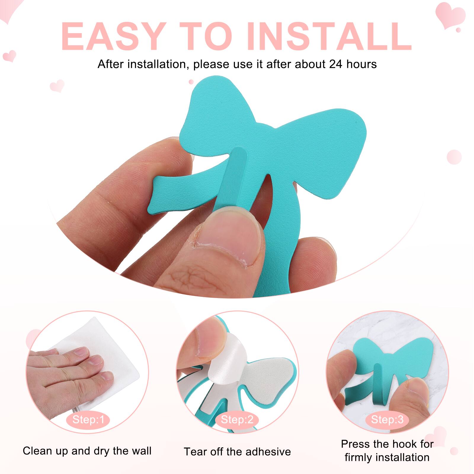 EASY TO INSTALL  
After installation, please use it after about 24 hours  

Step:1  
Clean up and dry the wall  

Step:2  
Tear off the adhesive  

Step:3  
Press the hook for firmly installation