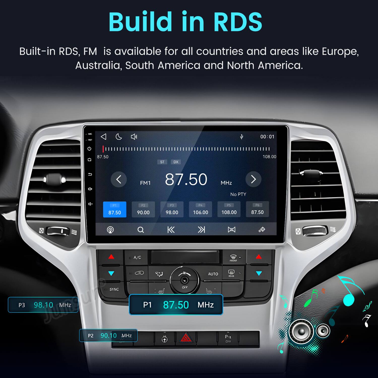 Build in RDS  
Built-in RDS, FM is available for all countries and areas like Europe, Australia, South America and North America.

KC  
00:01  
87.50  
ST  
DX  
108.00

FM1 87.50 MHz No PTY  
P1  
P2  
P3  
P4  
P5  
P6  
87.50  
90.00  
98.00  
106.00  
108.00  
87.50

A/C SYNO P3 98.10 dreamstime MHz P2 90.10 MHz P1  
N AUTO our 87.50 MHz  
most PM DI
