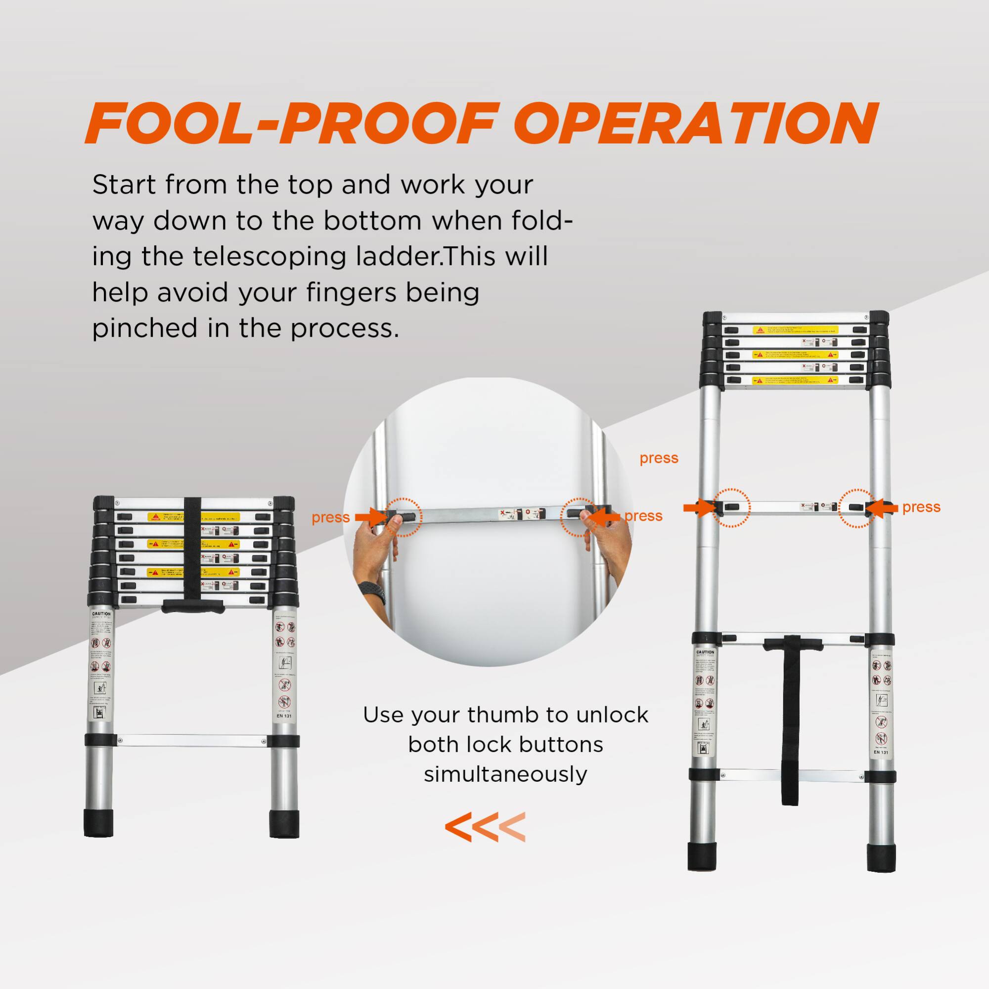 FOOL-PROOF OPERATION

Start from the top and work your way down to the bottom when folding the telescoping ladder. This will help avoid your fingers being pinched in the process.

Use your thumb to unlock both lock buttons simultaneously.