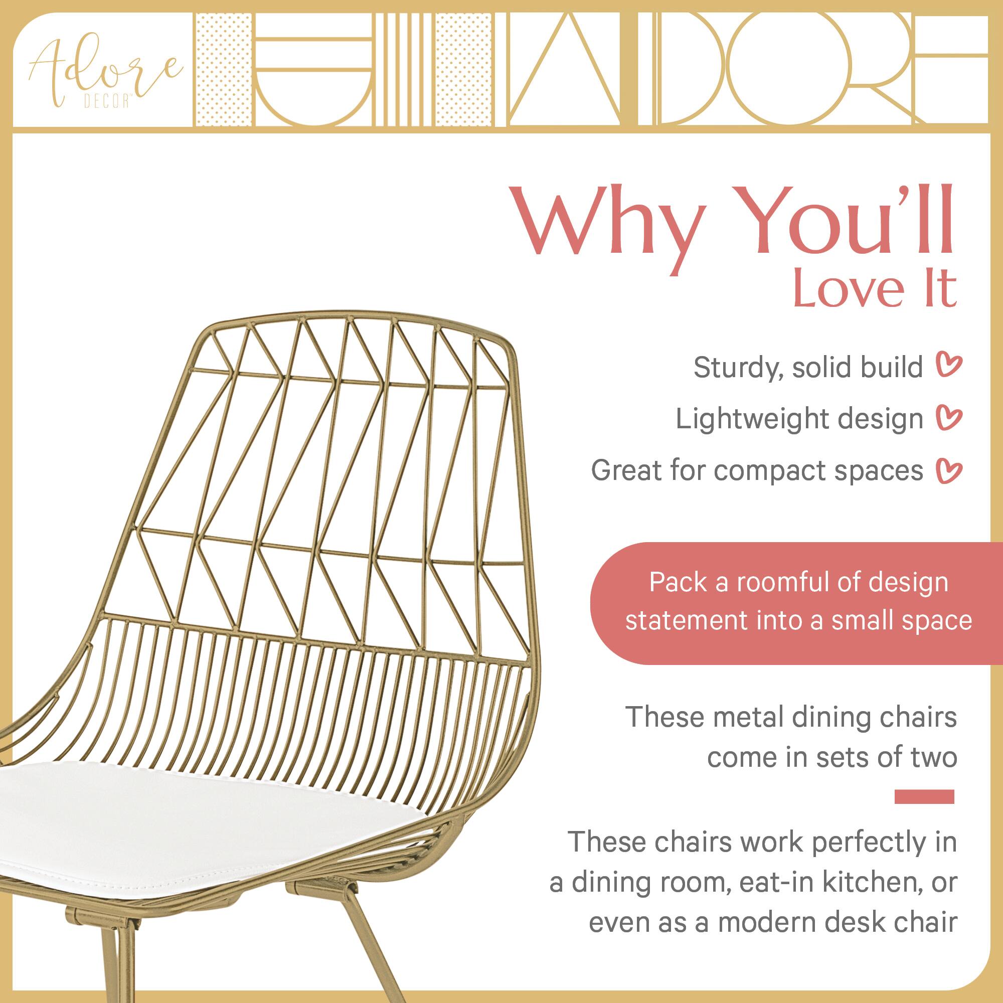 Adore DECOR

Why You'll Love It

- Sturdy, solid build
- Lightweight design
- Great for compact spaces

Pack a roomful of design statement into a small space

These metal dining chairs come in sets of two

These chairs work perfectly in a dining room, eat-in kitchen, or even as a modern desk chair