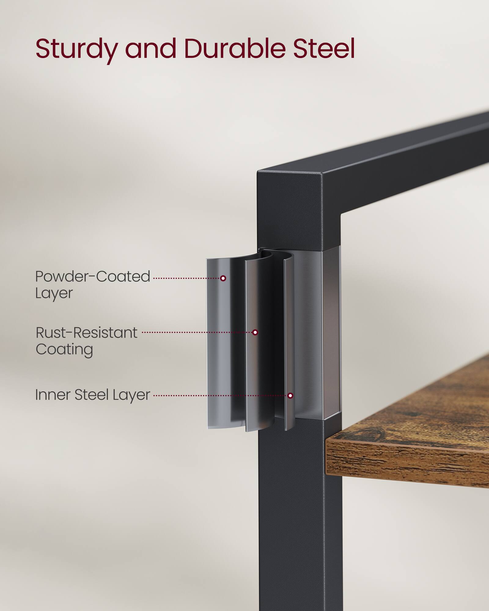 Sturdy and Durable Steel

- Powder-Coated Layer
- Rust-Resistant Coating
- Inner Steel Layer