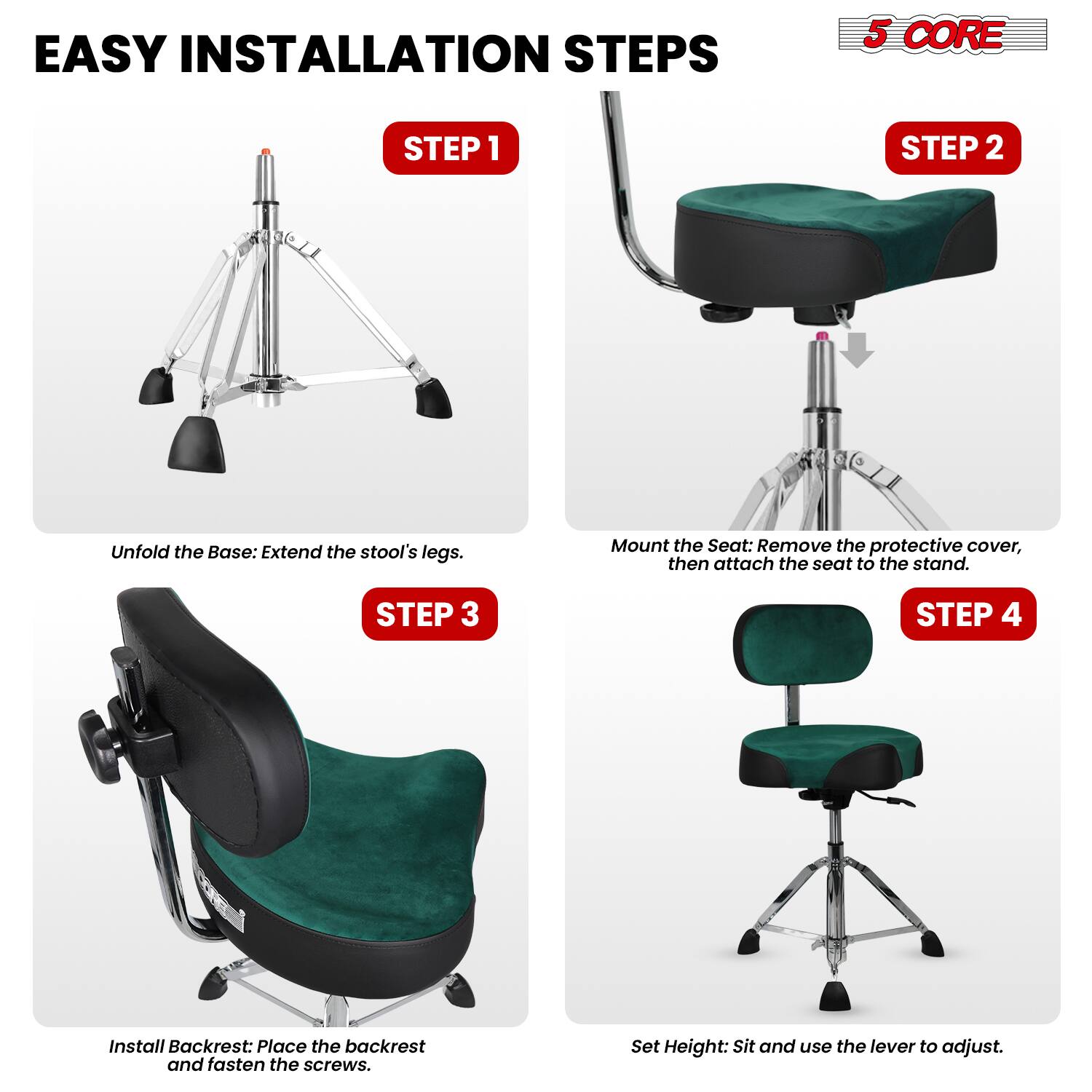 EASY INSTALLATION STEPS

5 CORE

STEP 1
Unfold the Base: Extend the stool's legs.

STEP 2
Mount the Seat: Remove the protective cover, then attach the seat to the stand.

STEP 3
Install Backrest: Place the backrest and fasten the screws.

STEP 4
Set Height: Sit and use the lever to adjust.