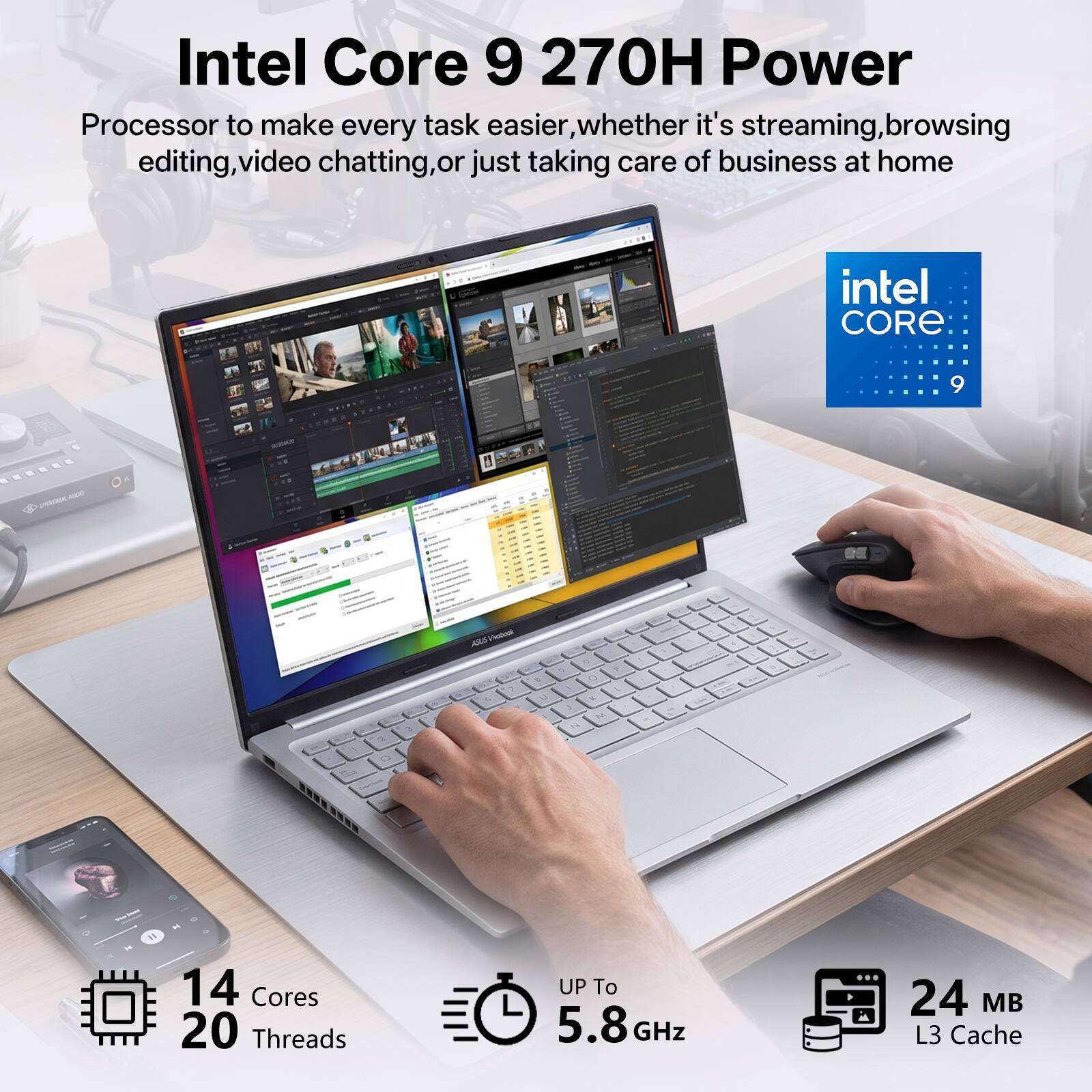 Intel Core 9 270H Power Processor to make every task easier, whether it's streaming, browsing, editing, video chatting, or just taking care of business at home

14 Cores
20 Threads
Up to 5.8 GHz
24 MB L3 Cache