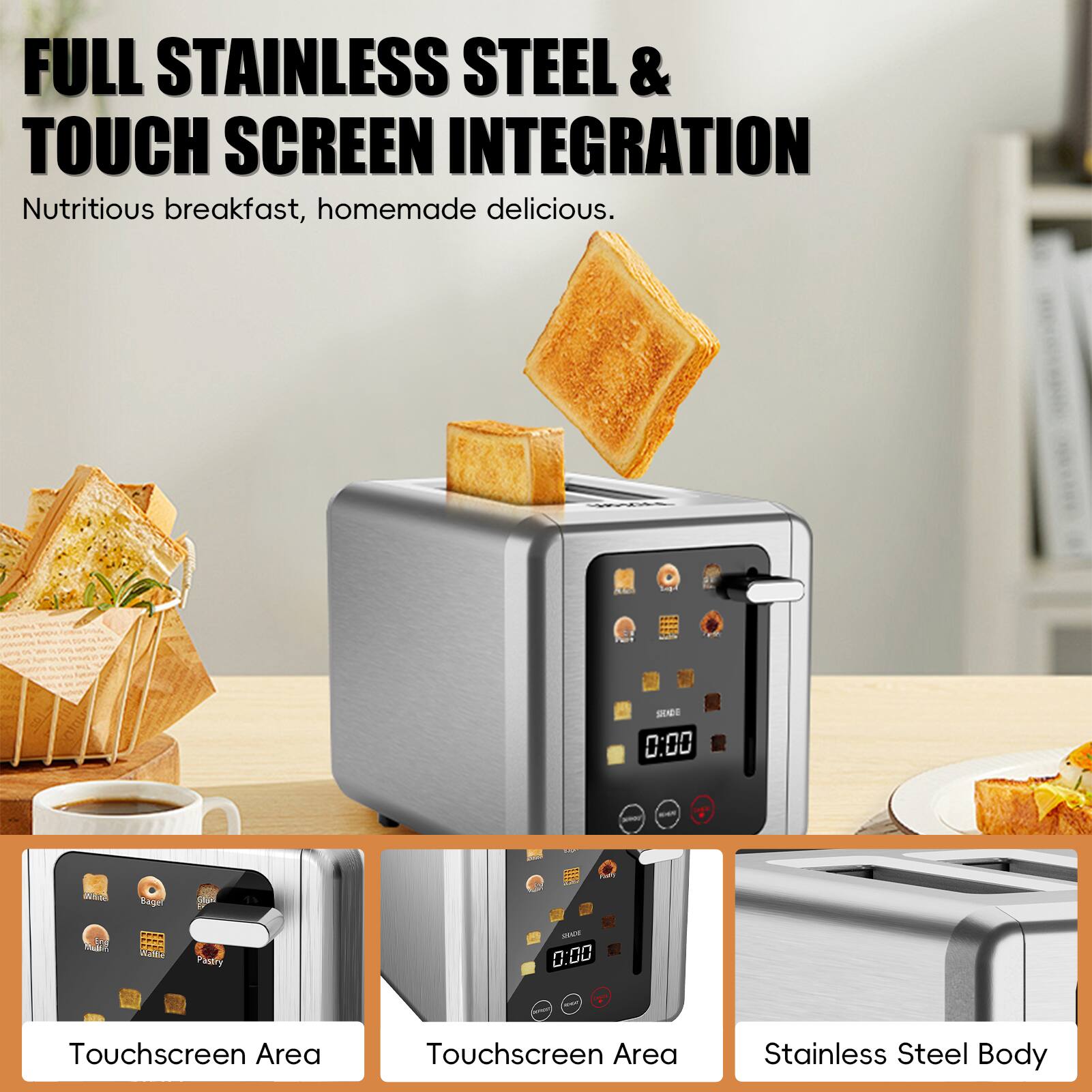 FULL STAINLESS STEEL & TOUCH SCREEN INTEGRATION  
Nutritious breakfast, homemade delicious.

Touchscreen Area  
Touchscreen Area  
Stainless Steel Body